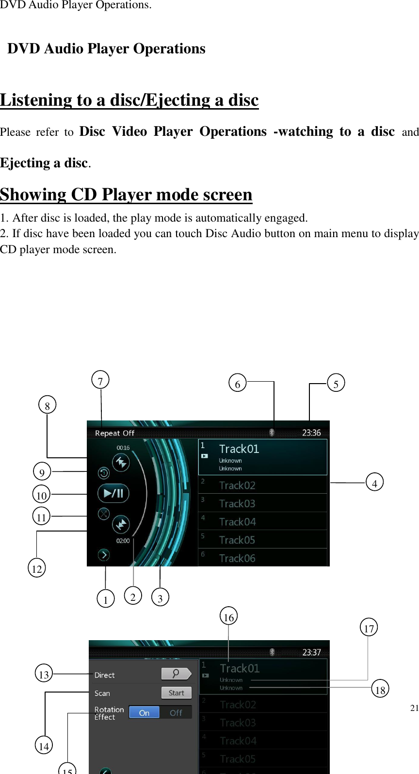 21  DVD Audio Player Operations.   DVD Audio Player Operations   Listening to a disc/Ejecting a disc Please  refer  to  Disc  Video  Player  Operations  -watching  to  a  disc and Ejecting a disc. Showing CD Player mode screen 1. After disc is loaded, the play mode is automatically engaged. 2. If disc have been loaded you can touch Disc Audio button on main menu to display CD player mode screen.                             3     1     2     7     4     6     5     9     112     10     8     12     18     16     17     13     14   15 