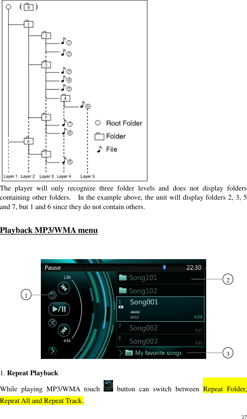 27   The  player  will  only  recognize  three  folder  levels  and  does  not  display  folders containing other folders.    In the example above, the unit will display folders 2, 3, 5 and 7, but 1 and 6 since they do not contain others.  Playback MP3/WMA menu    1. Repeat Playback While  playing  MP3/WMA  touch    button  can  switch  between  Repeat  Folder,  Repeat All and Repeat Track. 1 2  3   