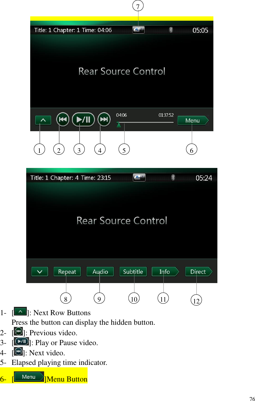 76              1- []: Next Row Buttons Press the button can display the hidden button. 2- [ ]: Previous video. 3- [ ]: Play or Pause video. 4- [ ]: Next video. 5- Elapsed playing time indicator. 6- [ ]Menu Button 8 9 10 11 12 7 1 2 3 4 5 6 