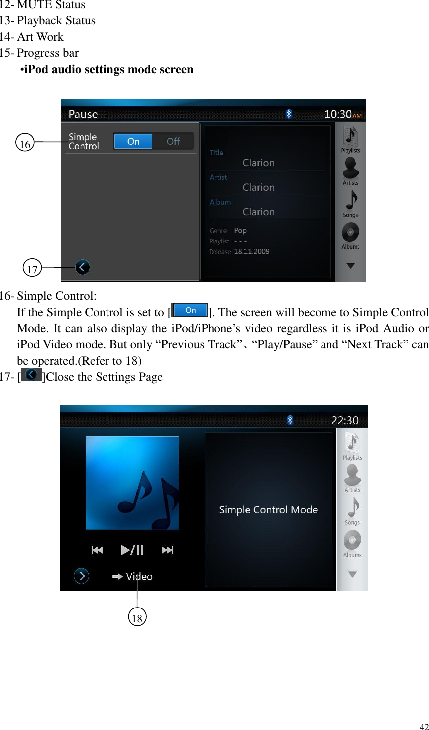 42  12- MUTE Status 13- Playback Status 14- Art Work 15- Progress bar  &bull;iPod audio settings mode screen   16- Simple Control: If the Simple Control is set to [ ]. The screen will become to Simple Control Mode. It can also display the iPod/iPhone&rsquo;s video regardless it is iPod Audio or iPod Video mode. But only &ldquo;Previous Track&rdquo;、&ldquo;Play/Pause&rdquo; and &ldquo;Next Track&rdquo; can be operated.(Refer to 18) 17- [ ]Close the Settings Page      16     17    18    