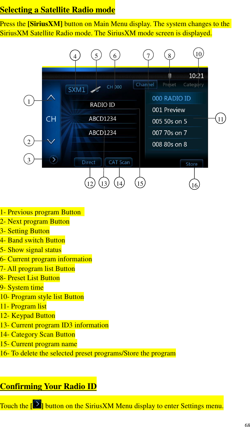 68  Selecting a Satellite Radio mode Press the [SiriusXM] button on Main Menu display. The system changes to the SiriusXM Satellite Radio mode. The SiriusXM mode screen is displayed.        1- Previous program Button   2- Next program Button 3- Setting Button 4- Band switch Button 5- Show signal status 6- Current program information 7- All program list Button 8- Preset List Button 9- System time 10- Program style list Button 11- Program list 12- Keypad Button 13- Current program ID3 information 14- Category Scan Button 15- Current program name 16- To delete the selected preset programs/Store the program  Confirming Your Radio ID Touch the [ ] button on the SiriusXM Menu display to enter Settings menu. 4     5    6     7     8     10     1     2     3    12     14     16     11     13     15     