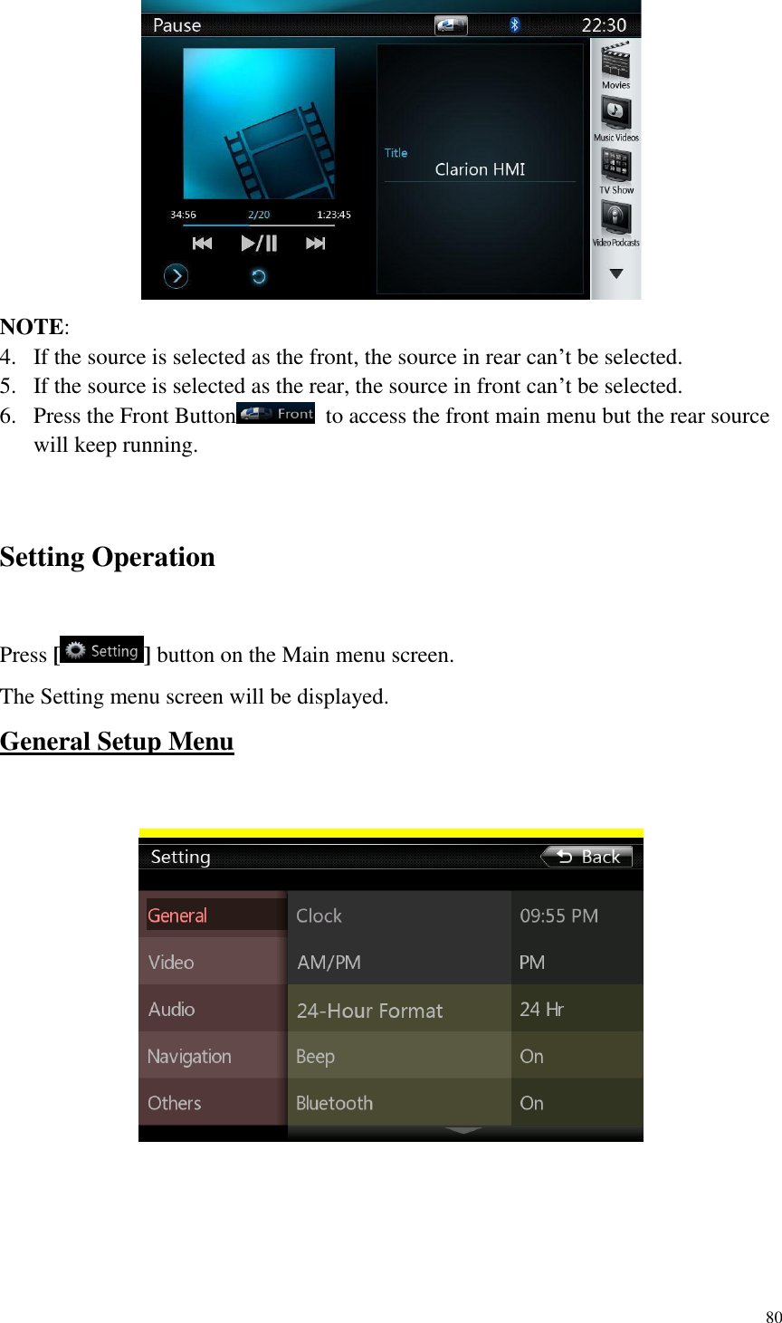 80   NOTE:   4. If the source is selected as the front, the source in rear can&rsquo;t be selected. 5. If the source is selected as the rear, the source in front can&rsquo;t be selected. 6. Press the Front Button   to access the front main menu but the rear source will keep running.  Setting Operation Press [] button on the Main menu screen. The Setting menu screen will be displayed. General Setup Menu     