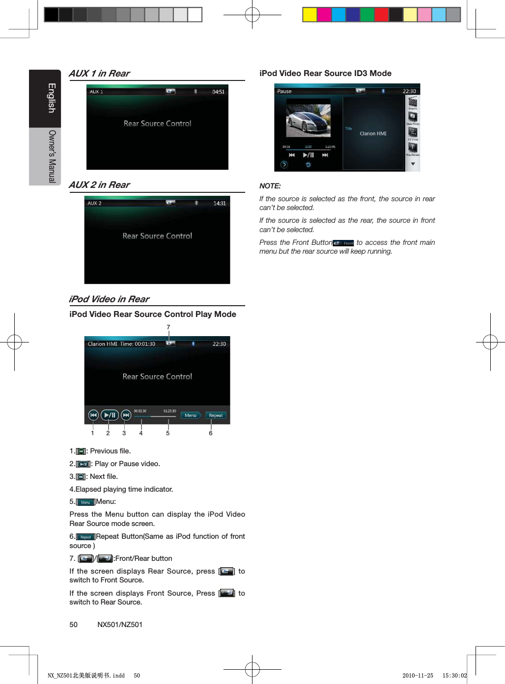 50          NX501/NZ501EnglishOwner&rsquo;s ManualAUX 1 in RearAUX 2 in ReariPod Video in ReariPod Video Rear Source Control Play Mode1 273 4 5 61.[ =0REVIOUSlLE2.[ =0LAYOR0AUSEVIDEO3.[ =.EXTlLE4.Elapsed playing time indicator.5.[ =-ENUPress the Menu button can display the iPod Video Rear Source mode screen.6.[ =2EPEAT"UTTON3AMEASI0ODFUNCTIONOFFRONTsource )7. [ =; =&amp;RONT2EARBUTTONIf the screen displays Rear Source, press [ = TOswitch to Front Source.If the screen displays Front Source, Press [ =TOswitch to Rear Source.iPod Video Rear Source ID3 ModeNOTE:If the source is selected as the front, the source in rear can&rsquo;t be selected.If the source is selected as the rear, the source in front can&rsquo;t be selected.0RESSTHE&amp;RONT"UTTON  to access the front main menu but the rear source will keep running.1;B1=࣫㕢⠜䇈ᯢкLQGG 