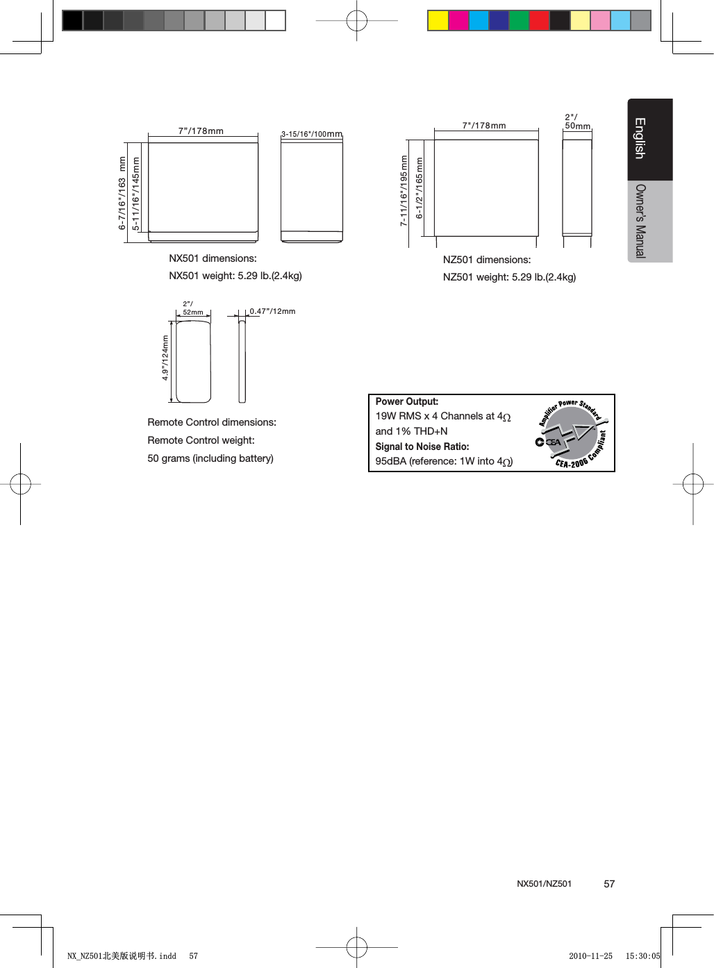 NX501/NZ501  57EnglishEnglishOwner&rsquo;s Manual7&rdquo;/178mm6-7/16"/163mm5-11/16"/145mm3-15/16"/100 mm 7"/178mm7-11/16"/195mm6-1/2"/165mm2"/50mm2&rdquo;/52mm4.9&rdquo;/124mm0.47&rdquo;/12mmNX501 dimensions:NX501 weight: 5.29 lb.(2.4kg) NZ501 dimensions:NZ501 weight: 5.29 lb.(2.4kg)Remote Control dimensions:Remote Control weight:50 grams (including battery)Power Output:19W RMS x 4 Channels at 4and 1% THD+NSignal to Noise Ratio:95dBA (reference: 1W into 4 )1;B1=࣫㕢⠜䇈ᯢкLQGG 