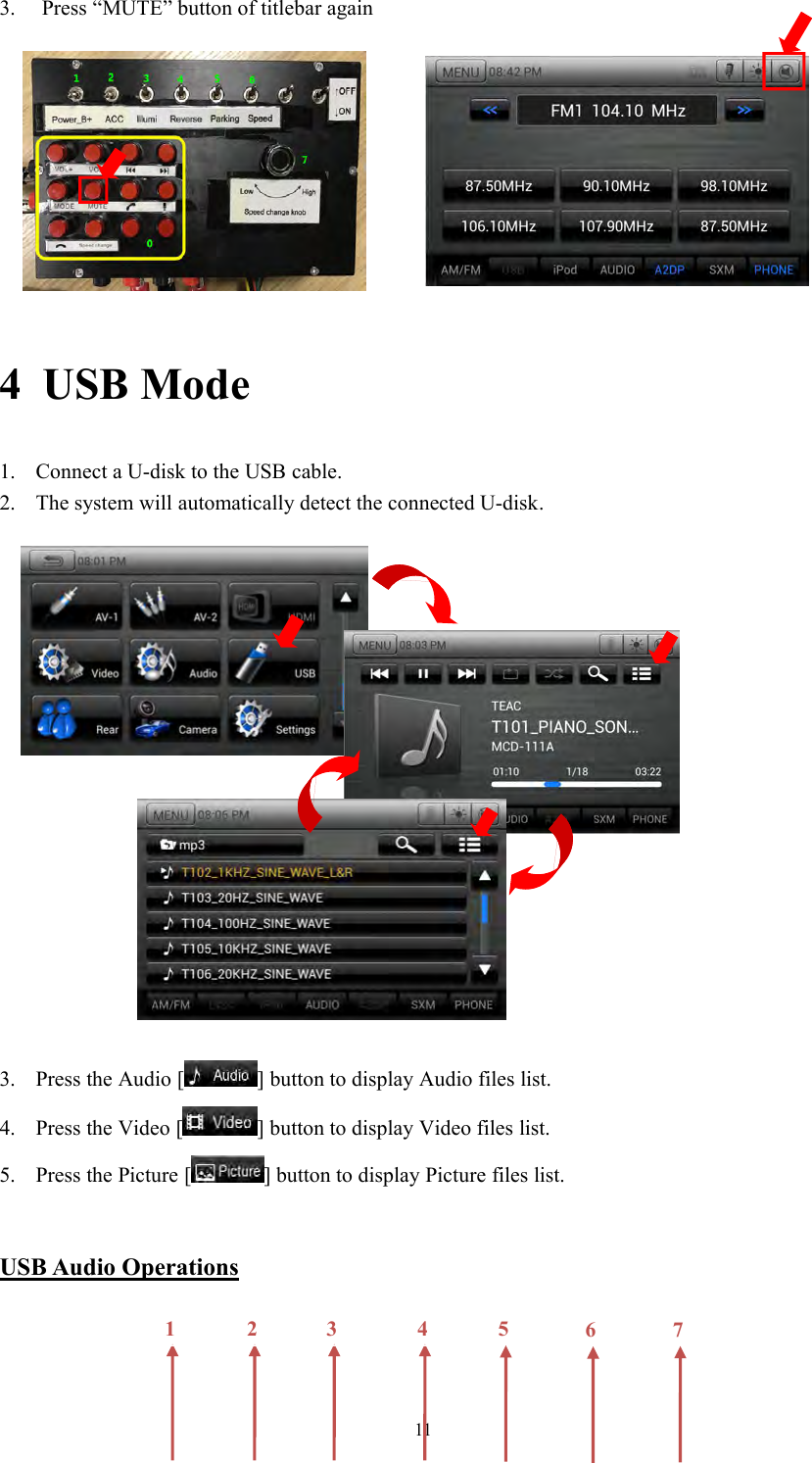 113. Press &ldquo;MUTE&rdquo; button of titlebar again4 USB Mode1. Connect a U-disk to the USB cable.2. The system will automatically detect the connected U-disk.3. Press the Audio [ ] button to display Audio files list.4. Press the Video [ ] button to display Video files list.5. Press the Picture [ ] button to display Picture files list.USB Audio Operations1234567