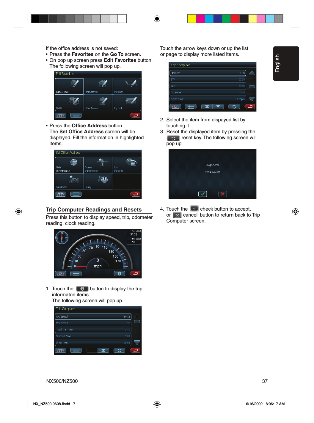 EnglishNX500/NZ500 37If the office address is not saved:&bull; Press the Favorites on the Go To screen.&bull; On pop up screen press Edit Favorites button.    The following screen will pop up. &bull; Press the Office Address button.   The Set Office Address screen will be    displayed. Fill the information in highlighted    items.Trip Computer Readings and Resets Press this button to display speed, trip, odometer reading, clock reading.1.  Touch the            button to display the trip      informaton items.    The following screen will pop up.   Touch the arrow keys down or up the list  or page to display more listed items.2.  Select the item from dispayed list by     touching it.3.  Reset the displayed item by pressing the               reset key. The following screen will     pop up.4.  Touch the         check button to accept,     or         cancell button to return back to Trip      Computer screen.NX_NZ500 0608.ﬁndd   7 6/16/2009   8:06:17 AM