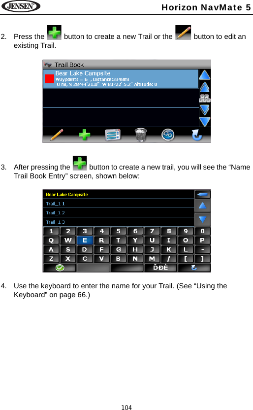 104Horizon NavMate 52. Press the   button to create a new Trail or the   button to edit an existing Trail.3. After pressing the   button to create a new trail, you will see the &ldquo;Name Trail Book Entry&rdquo; screen, shown below:4. Use the keyboard to enter the name for your Trail. (See &ldquo;Using the Keyboard&rdquo; on page 66.) 