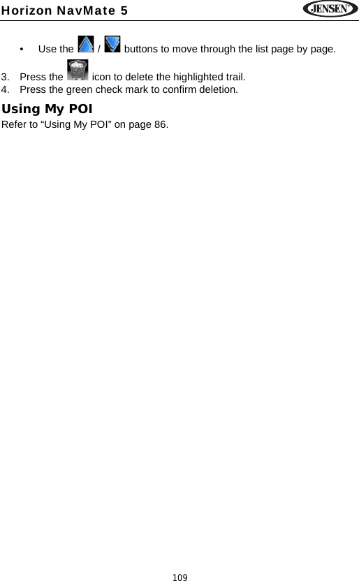 109Horizon NavMate 5&bull; Use the   /   buttons to move through the list page by page.3. Press the   icon to delete the highlighted trail.4. Press the green check mark to confirm deletion.Using My POIRefer to &ldquo;Using My POI&rdquo; on page 86.