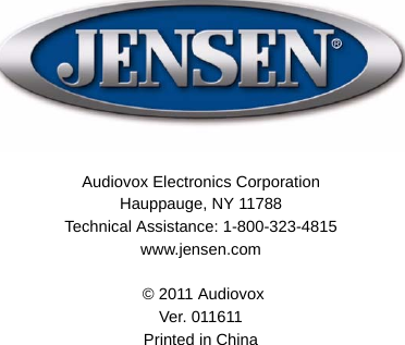 Audiovox Electronics CorporationHauppauge, NY 11788Technical Assistance: 1-800-323-4815www.jensen.com &copy; 2011 AudiovoxVer. 011611Printed in China