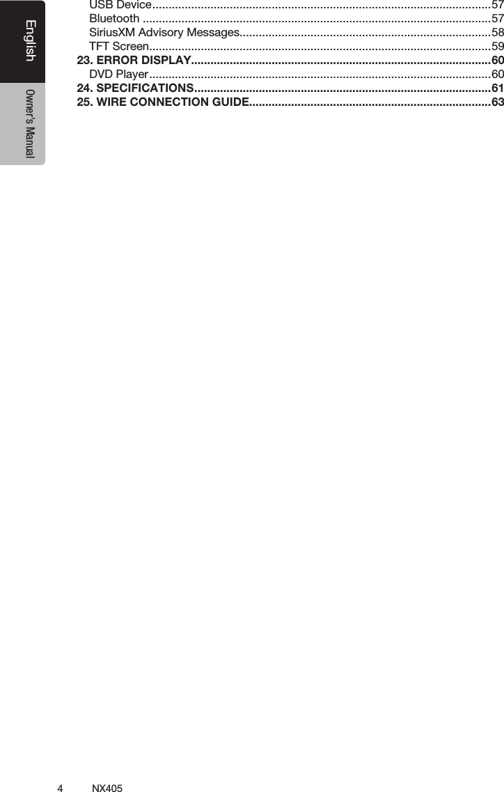 4NX405EnglishEnglish Owner&rsquo;s ManualEnglish Owner&rsquo;s ManualUSB Device ......................................................................................................... 57Bluetooth ............................................................................................................57SiriusXM Advisory Messages..............................................................................58TFT Screen ..........................................................................................................5923. ERROR DISPLAY.............................................................................................60DVD Player .......................................................................................................... 6024. SPECIFICATIONS ............................................................................................ 6125. WIRE CONNECTION GUIDE ...........................................................................63