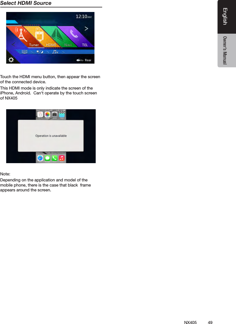 49NX405EnglishEnglish Owner&rsquo;s ManualEnglish Owner&rsquo;s ManualSelect HDMI Source Touch the HDMI menu button, then appear the screen of the connected device.This HDMI mode is only indicate the screen of the iPhone, Android.  Can&lsquo;t operate by the touch screen of NX405Note:Depending on the application and model of the  mobile phone, there is the case that black  frame appears around the screen.
