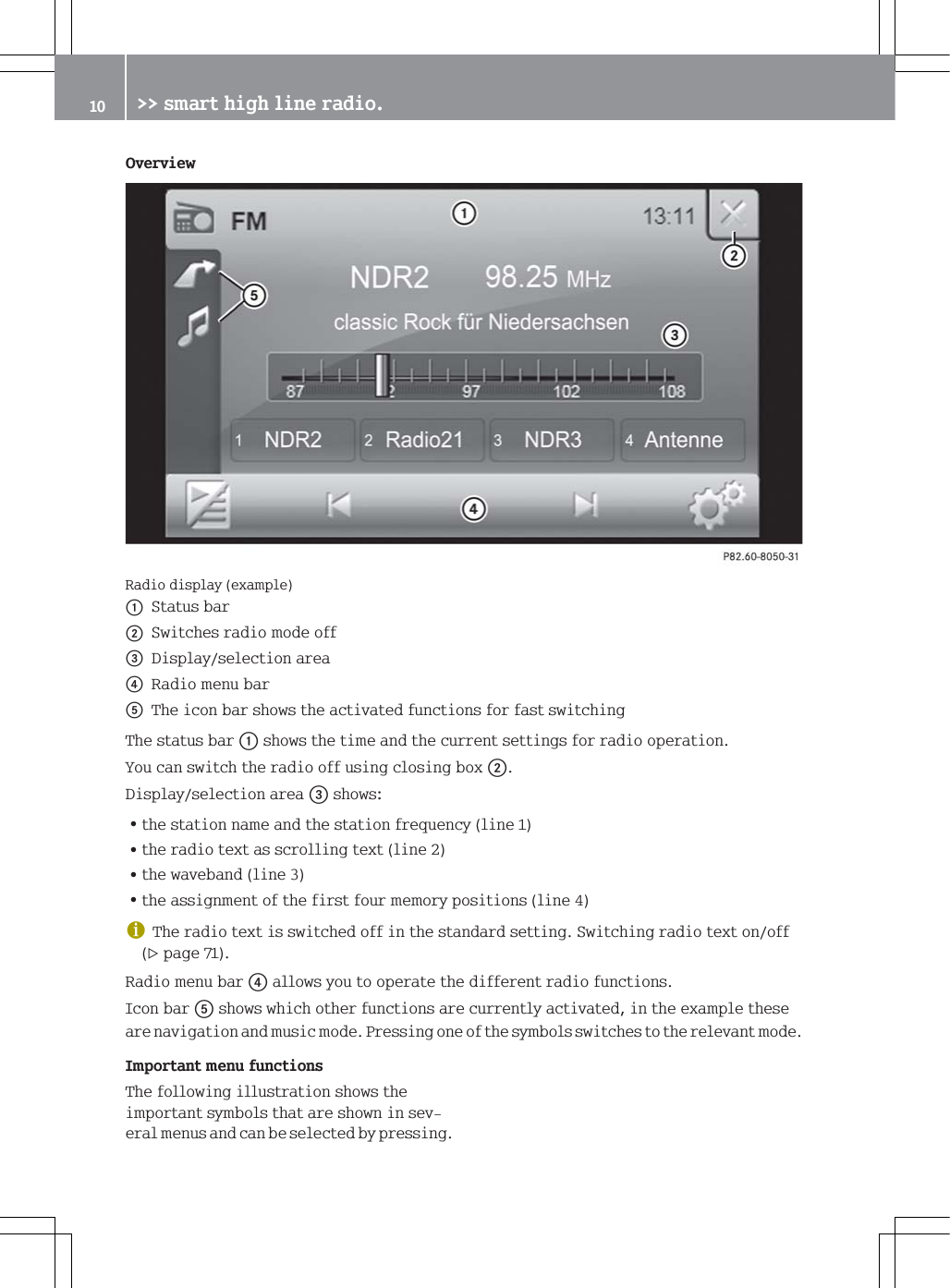 2YHUYLHZ5DGLRGLVSOD\H[DPSOHF6WDWXVEDUG6ZLWFKHVUDGLRPRGHRII'LVSOD\VHOHFWLRQDUHD5DGLRPHQXEDU7KHLFRQEDUVKRZVWKHDFWLYDWHGIXQFWLRQVIRUIDVWVZLWFKLQJ7KHVWDWXVEDUFVKRZVWKHWLPHDQGWKHFXUUHQWVHWWLQJVIRUUDGLRRSHUDWLRQ<RXFDQVZLWFKWKHUDGLRRIIXVLQJFORVLQJER[G'LVSOD\VHOHFWLRQDUHDVKRZV=WKHVWDWLRQQDPHDQGWKHVWDWLRQIUHTXHQF\OLQH=WKHUDGLRWH[WDVVFUROOLQJWH[WOLQH=WKHZDYHEDQGOLQH=WKHDVVLJQPHQWRIWKHILUVWIRXUPHPRU\SRVLWLRQVOLQHG7KHUDGLRWH[WLVVZLWFKHGRIILQWKHVWDQGDUGVHWWLQJ6ZLWFKLQJUDGLRWH[WRQRIISDJH5DGLRPHQXEDUDOORZV\RXWRRSHUDWHWKHGLIIHUHQWUDGLRIXQFWLRQV,FRQEDUVKRZVZKLFKRWKHUIXQFWLRQVDUHFXUUHQWO\DFWLYDWHGLQWKHH[DPSOHWKHVHDUHQDYLJDWLRQDQGPXVLFPRGH3UHVVLQJRQHRIWKHV\PEROVVZLWFKHVWRWKHUHOHYDQWPRGH,PSRUWDQWPHQXIXQFWLRQV7KHIROORZLQJLOOXVWUDWLRQVKRZVWKHLPSRUWDQWV\PEROVWKDWDUHVKRZQLQVHYHUDOPHQXVDQGFDQEHVHOHFWHGE\SUHVVLQJ !!VPDUWKLJKOLQHUDGLR