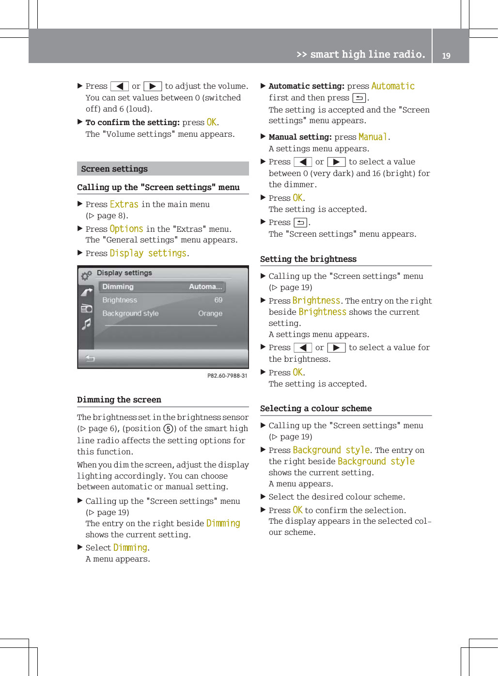 3UHVV@RU&Ugrave;WRDGMXVWWKHYROXPH<RXFDQVHWYDOXHVEHWZHHQVZLWFKHGRIIDQGORXG7RFRQILUPWKHVHWWLQJSUHVV2.7KH9ROXPHVHWWLQJVPHQXDSSHDUV6FUHHQVHWWLQJV&amp;DOOLQJXSWKH6FUHHQVHWWLQJVPHQX3UHVV([WUDVLQWKHPDLQPHQXSDJH3UHVV2SWLRQVLQWKH([WUDVPHQX7KH*HQHUDOVHWWLQJVPHQXDSSHDUV3UHVV'LVSOD\VHWWLQJV'LPPLQJWKHVFUHHQ7KHEULJKWQHVVVHWLQWKHEULJKWQHVVVHQVRUSDJHSRVLWLRQRIWKHVPDUWKLJKOLQHUDGLRDIIHFWVWKHVHWWLQJRSWLRQVIRUWKLVIXQFWLRQ:KHQ\RXGLPWKHVFUHHQDGMXVWWKHGLVSOD\OLJKWLQJDFFRUGLQJO\<RXFDQFKRRVHEHWZHHQDXWRPDWLFRUPDQXDOVHWWLQJ&amp;DOOLQJXSWKH6FUHHQVHWWLQJVPHQXSDJH7KHHQWU\RQWKHULJKWEHVLGH'LPPLQJVKRZVWKHFXUUHQWVHWWLQJ6HOHFW'LPPLQJ$PHQXDSSHDUV$XWRPDWLFVHWWLQJSUHVV$XWRPDWLFILUVWDQGWKHQSUHVVB7KHVHWWLQJLVDFFHSWHGDQGWKH6FUHHQVHWWLQJVPHQXDSSHDUV0DQXDOVHWWLQJSUHVV0DQXDO$VHWWLQJVPHQXDSSHDUV3UHVV@RU&Ugrave;WRVHOHFWDYDOXHEHWZHHQYHU\GDUNDQGEULJKWIRUWKHGLPPHU3UHVV2.7KHVHWWLQJLVDFFHSWHG3UHVVB7KH6FUHHQVHWWLQJVPHQXDSSHDUV6HWWLQJWKHEULJKWQHVV&amp;DOOLQJXSWKH6FUHHQVHWWLQJVPHQXSDJH3UHVV%ULJKWQHVV7KHHQWU\RQWKHULJKWEHVLGH%ULJKWQHVVVKRZVWKHFXUUHQWVHWWLQJ$VHWWLQJVPHQXDSSHDUV3UHVV@RU&Ugrave;WRVHOHFWDYDOXHIRUWKHEULJKWQHVV3UHVV2.7KHVHWWLQJLVDFFHSWHG6HOHFWLQJDFRORXUVFKHPH&amp;DOOLQJXSWKH6FUHHQVHWWLQJVPHQXSDJH3UHVV%DFNJURXQGVW\OH7KHHQWU\RQWKHULJKWEHVLGH%DFNJURXQGVW\OHVKRZVWKHFXUUHQWVHWWLQJ$PHQXDSSHDUV6HOHFWWKHGHVLUHGFRORXUVFKHPH3UHVV2.WRFRQILUPWKHVHOHFWLRQ7KHGLVSOD\DSSHDUVLQWKHVHOHFWHGFRORXUVFKHPH!!VPDUWKLJKOLQHUDGLR 