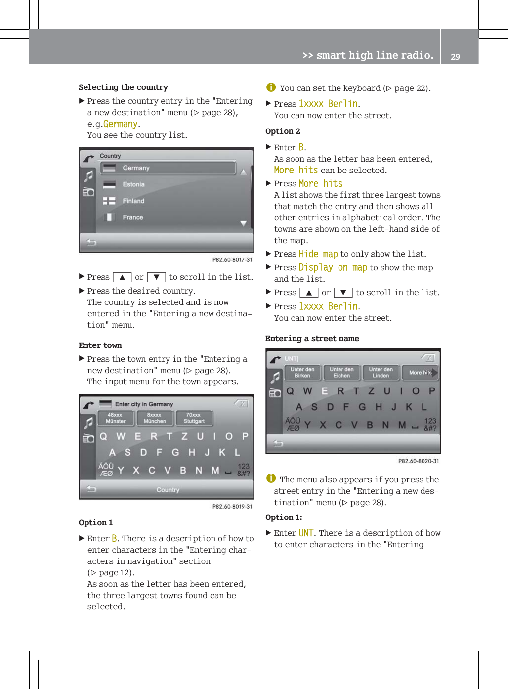6HOHFWLQJWKHFRXQWU\3UHVVWKHFRXQWU\HQWU\LQWKH(QWHULQJDQHZGHVWLQDWLRQPHQXSDJHHJ*HUPDQ\<RXVHHWKHFRXQWU\OLVW3UHVV<RU=WRVFUROOLQWKHOLVW3UHVVWKHGHVLUHGFRXQWU\7KHFRXQWU\LVVHOHFWHGDQGLVQRZHQWHUHGLQWKH(QWHULQJDQHZGHVWLQDWLRQPHQX(QWHUWRZQ3UHVVWKHWRZQHQWU\LQWKH(QWHULQJDQHZGHVWLQDWLRQPHQXSDJH7KHLQSXWPHQXIRUWKHWRZQDSSHDUV2SWLRQ(QWHU%7KHUHLVDGHVFULSWLRQRIKRZWRHQWHUFKDUDFWHUVLQWKH(QWHULQJFKDUDFWHUVLQQDYLJDWLRQVHFWLRQSDJH$VVRRQDVWKHOHWWHUKDVEHHQHQWHUHGWKHWKUHHODUJHVWWRZQVIRXQGFDQEHVHOHFWHGG<RXFDQVHWWKHNH\ERDUGSDJH3UHVV[[[[%HUOLQ<RXFDQQRZHQWHUWKHVWUHHW2SWLRQ(QWHU%$VVRRQDVWKHOHWWHUKDVEHHQHQWHUHG0RUHKLWVFDQEHVHOHFWHG3UHVV0RUHKLWV$OLVWVKRZVWKHILUVWWKUHHODUJHVWWRZQVWKDWPDWFKWKHHQWU\DQGWKHQVKRZVDOORWKHUHQWULHVLQDOSKDEHWLFDORUGHU7KHWRZQVDUHVKRZQRQWKHOHIWKDQGVLGHRIWKHPDS3UHVV+LGHPDSWRRQO\VKRZWKHOLVW3UHVV'LVSOD\RQPDSWRVKRZWKHPDSDQGWKHOLVW3UHVV<RU=WRVFUROOLQWKHOLVW3UHVV[[[[%HUOLQ<RXFDQQRZHQWHUWKHVWUHHW(QWHULQJDVWUHHWQDPHG7KHPHQXDOVRDSSHDUVLI\RXSUHVVWKHVWUHHWHQWU\LQWKH(QWHULQJDQHZGHVWLQDWLRQPHQXSDJH2SWLRQ(QWHU8177KHUHLVDGHVFULSWLRQRIKRZWRHQWHUFKDUDFWHUVLQWKH(QWHULQJ!!VPDUWKLJKOLQHUDGLR 