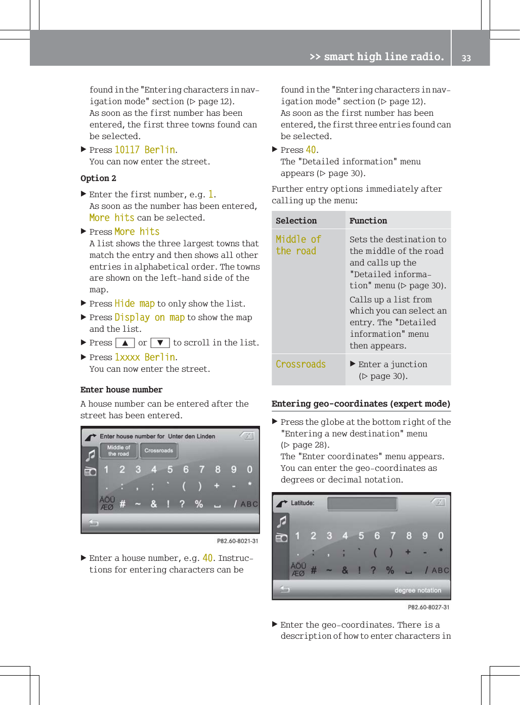 IRXQGLQWKH(QWHULQJFKDUDFWHUVLQQDYLJDWLRQPRGHVHFWLRQSDJH$VVRRQDVWKHILUVWQXPEHUKDVEHHQHQWHUHGWKHILUVWWKUHHWRZQVIRXQGFDQEHVHOHFWHG3UHVV%HUOLQ<RXFDQQRZHQWHUWKHVWUHHW2SWLRQ(QWHUWKHILUVWQXPEHUHJ$VVRRQDVWKHQXPEHUKDVEHHQHQWHUHG0RUHKLWVFDQEHVHOHFWHG3UHVV0RUHKLWV$OLVWVKRZVWKHWKUHHODUJHVWWRZQVWKDWPDWFKWKHHQWU\DQGWKHQVKRZVDOORWKHUHQWULHVLQDOSKDEHWLFDORUGHU7KHWRZQVDUHVKRZQRQWKHOHIWKDQGVLGHRIWKHPDS3UHVV+LGHPDSWRRQO\VKRZWKHOLVW3UHVV'LVSOD\RQPDSWRVKRZWKHPDSDQGWKHOLVW3UHVV<RU=WRVFUROOLQWKHOLVW3UHVV[[[[%HUOLQ<RXFDQQRZHQWHUWKHVWUHHW(QWHUKRXVHQXPEHU$KRXVHQXPEHUFDQEHHQWHUHGDIWHUWKHVWUHHWKDVEHHQHQWHUHG(QWHUDKRXVHQXPEHUHJ,QVWUXFWLRQVIRUHQWHULQJFKDUDFWHUVFDQEHIRXQGLQWKH(QWHULQJFKDUDFWHUVLQQDYLJDWLRQPRGHVHFWLRQSDJH$VVRRQDVWKHILUVWQXPEHUKDVEHHQHQWHUHGWKHILUVWWKUHHHQWULHVIRXQGFDQEHVHOHFWHG3UHVV7KH'HWDLOHGLQIRUPDWLRQPHQXDSSHDUVSDJH)XUWKHUHQWU\RSWLRQVLPPHGLDWHO\DIWHUFDOOLQJXSWKHPHQX6HOHFWLRQ )XQFWLRQ0LGGOHRIWKHURDG6HWVWKHGHVWLQDWLRQWRWKHPLGGOHRIWKHURDGDQGFDOOVXSWKH'HWDLOHGLQIRUPDWLRQPHQXSDJH&amp;DOOVXSDOLVWIURPZKLFK\RXFDQVHOHFWDQHQWU\7KH'HWDLOHGLQIRUPDWLRQPHQXWKHQDSSHDUV&amp;URVVURDGV(QWHUDMXQFWLRQSDJH(QWHULQJJHRFRRUGLQDWHVH[SHUWPRGH3UHVVWKHJOREHDWWKHERWWRPULJKWRIWKH(QWHULQJDQHZGHVWLQDWLRQPHQXSDJH7KH(QWHUFRRUGLQDWHVPHQXDSSHDUV<RXFDQHQWHUWKHJHRFRRUGLQDWHVDVGHJUHHVRUGHFLPDOQRWDWLRQ(QWHUWKHJHRFRRUGLQDWHV7KHUHLVDGHVFULSWLRQRIKRZWRHQWHUFKDUDFWHUVLQ!!VPDUWKLJKOLQHUDGLR 