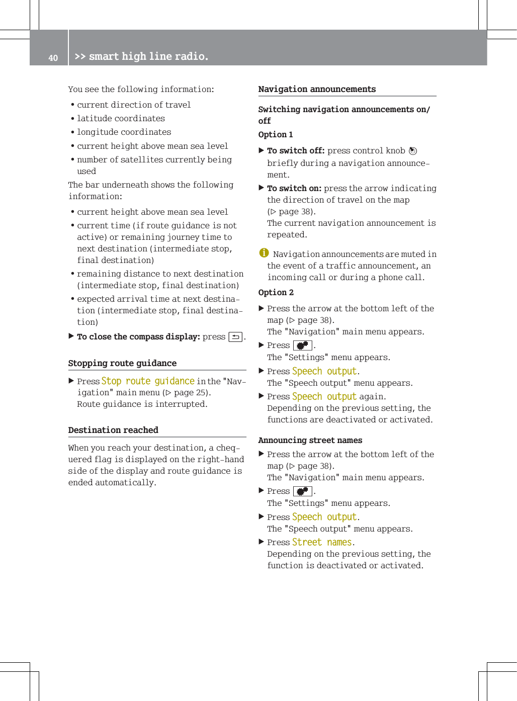 <RXVHHWKHIROORZLQJLQIRUPDWLRQ=FXUUHQWGLUHFWLRQRIWUDYHO=ODWLWXGHFRRUGLQDWHV=ORQJLWXGHFRRUGLQDWHV=FXUUHQWKHLJKWDERYHPHDQVHDOHYHO=QXPEHURIVDWHOOLWHVFXUUHQWO\EHLQJXVHG7KHEDUXQGHUQHDWKVKRZVWKHIROORZLQJLQIRUPDWLRQ=FXUUHQWKHLJKWDERYHPHDQVHDOHYHO=FXUUHQWWLPHLIURXWHJXLGDQFHLVQRWDFWLYHRUUHPDLQLQJMRXUQH\WLPHWRQH[WGHVWLQDWLRQLQWHUPHGLDWHVWRSILQDOGHVWLQDWLRQ=UHPDLQLQJGLVWDQFHWRQH[WGHVWLQDWLRQLQWHUPHGLDWHVWRSILQDOGHVWLQDWLRQ=H[SHFWHGDUULYDOWLPHDWQH[WGHVWLQDWLRQLQWHUPHGLDWHVWRSILQDOGHVWLQDWLRQ7RFORVHWKHFRPSDVVGLVSOD\SUHVVB6WRSSLQJURXWHJXLGDQFH3UHVV6WRSURXWHJXLGDQFHLQWKH1DYLJDWLRQPDLQPHQXSDJH5RXWHJXLGDQFHLVLQWHUUXSWHG'HVWLQDWLRQUHDFKHG:KHQ\RXUHDFK\RXUGHVWLQDWLRQDFKHTXHUHGIODJLVGLVSOD\HGRQWKHULJKWKDQGVLGHRIWKHGLVSOD\DQGURXWHJXLGDQFHLVHQGHGDXWRPDWLFDOO\1DYLJDWLRQDQQRXQFHPHQWV6ZLWFKLQJQDYLJDWLRQDQQRXQFHPHQWVRQRII2SWLRQ7RVZLWFKRIISUHVVFRQWURONQRE&iexcl;EULHIO\GXULQJDQDYLJDWLRQDQQRXQFHPHQW7RVZLWFKRQSUHVVWKHDUURZLQGLFDWLQJWKHGLUHFWLRQRIWUDYHORQWKHPDSSDJH7KHFXUUHQWQDYLJDWLRQDQQRXQFHPHQWLVUHSHDWHGG1DYLJDWLRQDQQRXQFHPHQWVDUHPXWHGLQWKHHYHQWRIDWUDIILFDQQRXQFHPHQWDQLQFRPLQJFDOORUGXULQJDSKRQHFDOO2SWLRQ3UHVVWKHDUURZDWWKHERWWRPOHIWRIWKHPDSSDJH7KH1DYLJDWLRQPDLQPHQXDSSHDUV3UHVV7KH6HWWLQJVPHQXDSSHDUV3UHVV6SHHFKRXWSXW7KH6SHHFKRXWSXWPHQXDSSHDUV3UHVV6SHHFKRXWSXWDJDLQ'HSHQGLQJRQWKHSUHYLRXVVHWWLQJWKHIXQFWLRQVDUHGHDFWLYDWHGRUDFWLYDWHG$QQRXQFLQJVWUHHWQDPHV3UHVVWKHDUURZDWWKHERWWRPOHIWRIWKHPDSSDJH7KH1DYLJDWLRQPDLQPHQXDSSHDUV3UHVV7KH6HWWLQJVPHQXDSSHDUV3UHVV6SHHFKRXWSXW7KH6SHHFKRXWSXWPHQXDSSHDUV3UHVV6WUHHWQDPHV'HSHQGLQJRQWKHSUHYLRXVVHWWLQJWKHIXQFWLRQLVGHDFWLYDWHGRUDFWLYDWHG !!VPDUWKLJKOLQHUDGLR