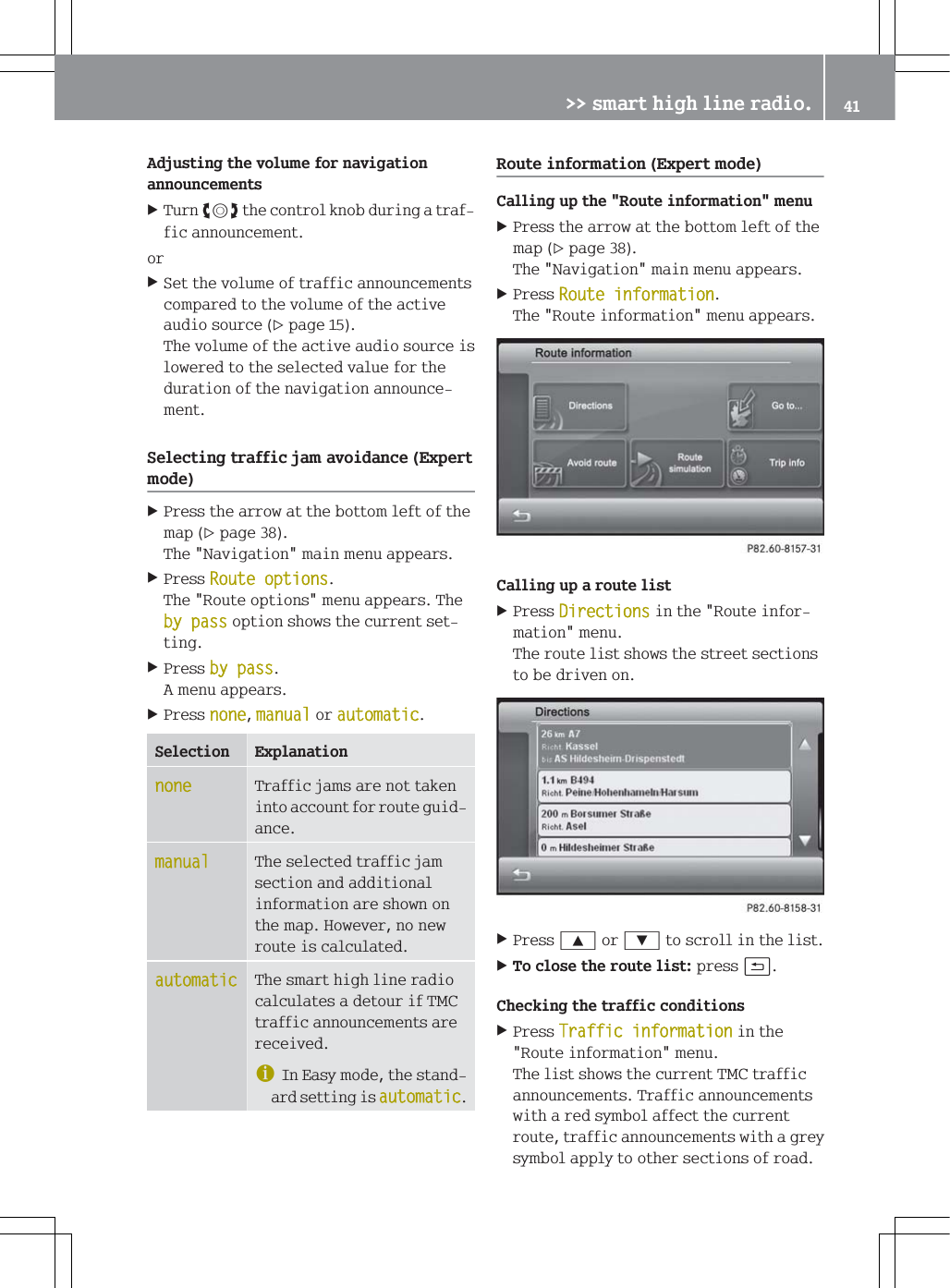 $GMXVWLQJWKHYROXPHIRUQDYLJDWLRQDQQRXQFHPHQWV7XUQ[WKHFRQWURONQREGXULQJDWUDIILFDQQRXQFHPHQWRU6HWWKHYROXPHRIWUDIILFDQQRXQFHPHQWVFRPSDUHGWRWKHYROXPHRIWKHDFWLYHDXGLRVRXUFHSDJH7KHYROXPHRIWKHDFWLYHDXGLRVRXUFHLVORZHUHGWRWKHVHOHFWHGYDOXHIRUWKHGXUDWLRQRIWKHQDYLJDWLRQDQQRXQFHPHQW6HOHFWLQJWUDIILFMDPDYRLGDQFH([SHUWPRGH3UHVVWKHDUURZDWWKHERWWRPOHIWRIWKHPDSSDJH7KH1DYLJDWLRQPDLQPHQXDSSHDUV3UHVV5RXWHRSWLRQV7KH5RXWHRSWLRQVPHQXDSSHDUV7KHE\SDVVRSWLRQVKRZVWKHFXUUHQWVHWWLQJ3UHVVE\SDVV$PHQXDSSHDUV3UHVVQRQHPDQXDORUDXWRPDWLF6HOHFWLRQ ([SODQDWLRQQRQH7UDIILFMDPVDUHQRWWDNHQLQWRDFFRXQWIRUURXWHJXLGDQFHPDQXDO7KHVHOHFWHGWUDIILFMDPVHFWLRQDQGDGGLWLRQDOLQIRUPDWLRQDUHVKRZQRQWKHPDS+RZHYHUQRQHZURXWHLVFDOFXODWHGDXWRPDWLF7KHVPDUWKLJKOLQHUDGLRFDOFXODWHVDGHWRXULI70&amp;WUDIILFDQQRXQFHPHQWVDUHUHFHLYHGG,Q(DV\PRGHWKHVWDQGDUGVHWWLQJLVDXWRPDWLF5RXWHLQIRUPDWLRQ([SHUWPRGH&amp;DOOLQJXSWKH5RXWHLQIRUPDWLRQPHQX3UHVVWKHDUURZDWWKHERWWRPOHIWRIWKHPDSSDJH7KH1DYLJDWLRQPDLQPHQXDSSHDUV3UHVV5RXWHLQIRUPDWLRQ7KH5RXWHLQIRUPDWLRQPHQXDSSHDUV&amp;DOOLQJXSDURXWHOLVW3UHVV'LUHFWLRQVLQWKH5RXWHLQIRUPDWLRQPHQX7KHURXWHOLVWVKRZVWKHVWUHHWVHFWLRQVWREHGULYHQRQ3UHVV<RU=WRVFUROOLQWKHOLVW7RFORVHWKHURXWHOLVWSUHVVB&amp;KHFNLQJWKHWUDIILFFRQGLWLRQV3UHVV7UDIILFLQIRUPDWLRQLQWKH5RXWHLQIRUPDWLRQPHQX7KHOLVWVKRZVWKHFXUUHQW70&amp;WUDIILFDQQRXQFHPHQWV7UDIILFDQQRXQFHPHQWVZLWKDUHGV\PERODIIHFWWKHFXUUHQWURXWHWUDIILFDQQRXQFHPHQWVZLWKDJUH\V\PERODSSO\WRRWKHUVHFWLRQVRIURDG!!VPDUWKLJKOLQHUDGLR 