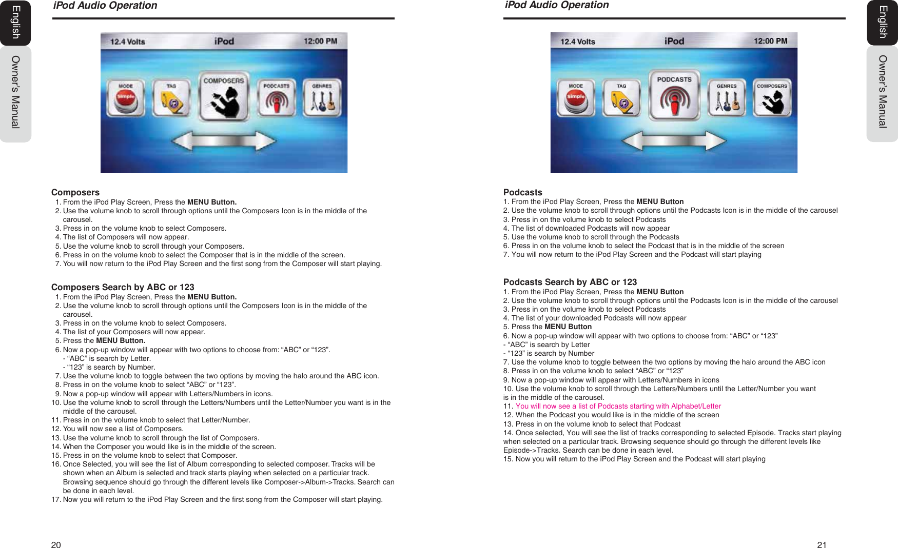 20   21Owner&rsquo;s ManualEnglishL3RG$XGLR2SHUDWLRQ L3RG$XGLR2SHUDWLRQOwner&rsquo;s ManualEnglishComposers1. From the iPod Play Screen, Press the MENU Button.2. Use the volume knob to scroll through options until the Composers Icon is in the middle of thecarousel.3. Press in on the volume knob to select Composers.4. The list of Composers will now appear.5. Use the volume knob to scroll through your Composers.6. Press in on the volume knob to select the Composer that is in the middle of the screen.7. You will now return to the iPod Play Screen and the first song from the Composer will start playing.Composers Search by ABC or 1231. From the iPod Play Screen, Press the MENU Button.2. Use the volume knob to scroll through options until the Composers Icon is in the middle of thecarousel.3. Press in on the volume knob to select Composers.4. The list of your Composers will now appear.5. Press the MENU Button.6. Now a pop-up window will appear with two options to choose from: &ldquo;ABC&rdquo; or &ldquo;123&rdquo;.- &ldquo;ABC&rdquo; is search by Letter.- &ldquo;123&rdquo; is search by Number.7. Use the volume knob to toggle between the two options by moving the halo around the ABC icon.8. Press in on the volume knob to select &ldquo;ABC&rdquo; or &ldquo;123&rdquo;.9. Now a pop-up window will appear with Letters/Numbers in icons.10. Use the volume knob to scroll through the Letters/Numbers until the Letter/Number you want is in themiddle of the carousel.11. Press in on the volume knob to select that Letter/Number.12. You will now see a list of Composers.13. Use the volume knob to scroll through the list of Composers.14. When the Composer you would like is in the middle of the screen.15. Press in on the volume knob to select that Composer.16. Once Selected, you will see the list of Album corresponding to selected composer. Tracks will beshown when an Album is selected and track starts playing when selected on a particular track.Browsing sequence should go through the different levels like Composer->Album->Tracks. Search canbe done in each level.17. Now you will return to the iPod Play Screen and the first song from the Composer will start playing.Podcasts1. From the iPod Play Screen, Press the MENU Button2. Use the volume knob to scroll through options until the Podcasts Icon is in the middle of the carousel3. Press in on the volume knob to select Podcasts4. The list of downloaded Podcasts will now appear5. Use the volume knob to scroll through the Podcasts6. Press in on the volume knob to select the Podcast that is in the middle of the screen7. You will now return to the iPod Play Screen and the Podcast will start playingPodcasts Search by ABC or 1231. From the iPod Play Screen, Press the MENU Button2. Use the volume knob to scroll through options until the Podcasts Icon is in the middle of the carousel3. Press in on the volume knob to select Podcasts4. The list of your downloaded Podcasts will now appear5. Press the MENU Button6. Now a pop-up window will appear with two options to choose from: &ldquo;ABC&rdquo; or &ldquo;123&rdquo;- &ldquo;ABC&rdquo; is search by Letter- &ldquo;123&rdquo; is search by Number7. Use the volume knob to toggle between the two options by moving the halo around the ABC icon8. Press in on the volume knob to select &ldquo;ABC&rdquo; or &ldquo;123&rdquo;9. Now a pop-up window will appear with Letters/Numbers in icons10. Use the volume knob to scroll through the Letters/Numbers until the Letter/Number you wantis in the middle of the carousel.11. You will now see a list of Podcasts starting with Alphabet/Letter12. When the Podcast you would like is in the middle of the screen13. Press in on the volume knob to select that Podcast14. Once selected, You will see the list of tracks corresponding to selected Episode. Tracks start playingwhen selected on a particular track. Browsing sequence should go through the different levels likeEpisode->Tracks. Search can be done in each level.15. Now you will return to the iPod Play Screen and the Podcast will start playing