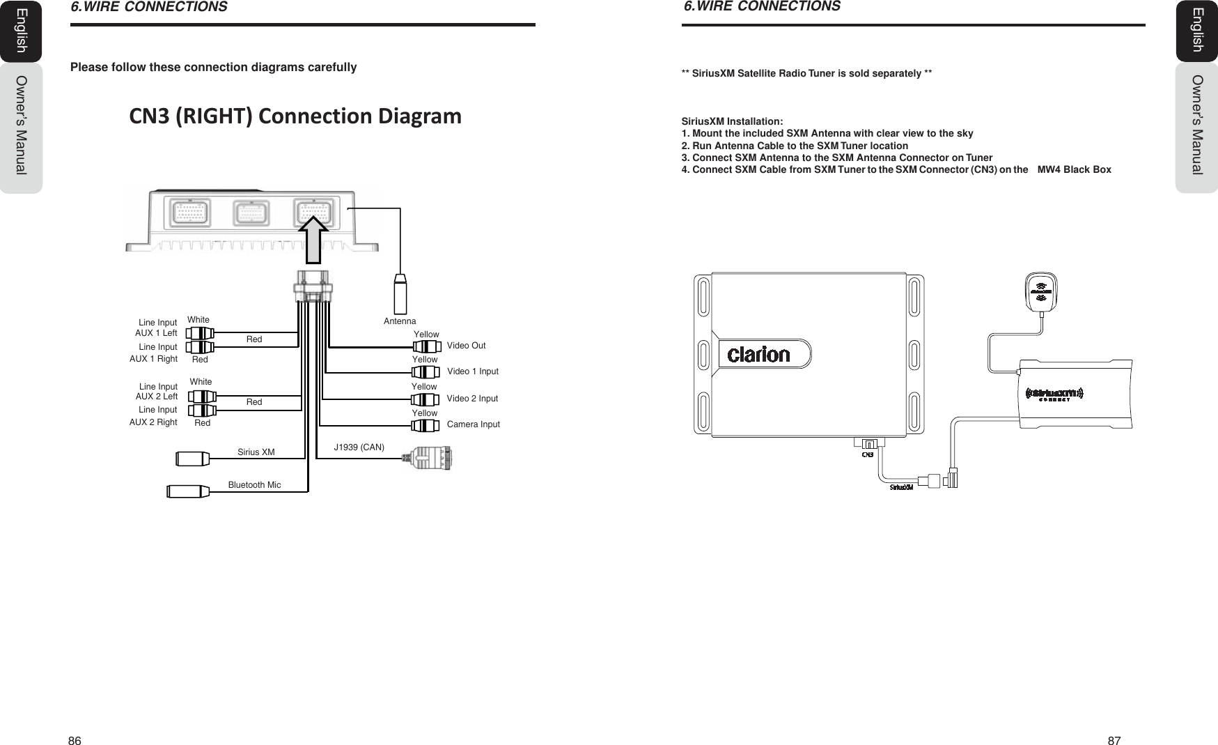 86   87Owner&rsquo;s ManualEnglish:,5(&amp;211(&amp;7,216Owner&rsquo;s ManualEnglish:,5(&amp;211(&amp;7,216Please follow these connection diagrams carefullyCN3 (RIGHT) Connection Diagram** SiriusXM Satellite Radio Tuner is sold separately **SiriusXM Installation:1. Mount the included SXM Antenna with clear view to the sky2. Run Antenna Cable to the SXM Tuner location3. Connect SXM Antenna to the SXM Antenna Connector on Tuner4. Connect SXM Cable from SXM Tuner to the SXM Connector (CN3) on the  0: Black BoxAUX 1 LeftLine InputAUX 1 RightAUX 2 LeftBluetooth MicWhiteRedAUX 2 RightAntennaYellowVideo 1 InputVideo 2 InputCamera InputVideo OutLine InputLine InputLine InputWhiteRedRedRedYellowYellowYellowSirius XM J1939 (CAN)