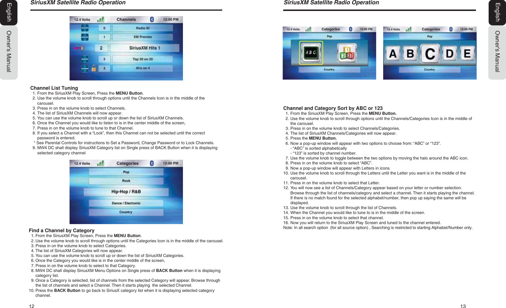 12   136LULXV;06DWHOOLWH5DGLR2SHUDWLRQOwner&rsquo;s ManualEnglishOwner&rsquo;s ManualEnglish6LULXV;06DWHOOLWH5DGLR2SHUDWLRQChannel List Tuning1. From the SiriusXM Play Screen, Press the MENU Button.2. Use the volume knob to scroll through options until the Channels Icon is in the middle of thecarousel.3. Press in on the volume knob to select Channels.4. The list of SiriusXM Channels will now appear.5. You can use the volume knob to scroll up or down the list of SiriusXM Channels.6. Once the Channel you would like to listen to is in the center middle of the screen,7. Press in on the volume knob to tune to that Channel.8. If you select a Channel with a &ldquo;Lock&rdquo;, then this Channel can not be selected until the correctpassword is entered.* See Parental Controls for instructions to Set a Password, Change Password or to Lock Channels.9. 0: DC shall display SiriusXM Category list on Single press of BACK Button when it is displayingselected category channelFind a Channel by Category1. From the SiriusXM Play Screen, Press the MENU Button.2. Use the volume knob to scroll through options until the Categories Icon is in the middle of the carousel.3. Press in on the volume knob to select Categories.4. The list of SiriusXM Categories will now appear.5. You can use the volume knob to scroll up or down the list of SiriusXM Categories.6. Once the Category you would like is in the center middle of the screen,7. Press in on the volume knob to select to that Category.8. 0: DC shall display SiriusXM Menu Options on Single press of BACK Button when it is displayingcategory list.9. Once a Category is selected, list of channels from the selected Category will appear. Browse throughthe list of channels and select a Channel. Then it starts playing  the selected Channel.10. Press the BACK Button to go back to SiriusX category list when it is displaying selected categorychannel.Channel and Category Sort by ABC or 1231. From the SiriusXM Play Screen, Press the MENU Button.2. Use the volume knob to scroll through options until the Channels/Categories Icon is in the middle ofthe carousel.3. Press in on the volume knob to select Channels/Categories.4. The list of SiriusXM Channels/Categories will now appear.5. Press the MENU Button.6. Now a pop-up window will appear with two options to choose from: &ldquo;ABC&rdquo; or &ldquo;123&rdquo;.- &ldquo;ABC&rdquo; is sorted alphabetically- &ldquo;123&rdquo; is sorted by channel number.7. Use the volume knob to toggle between the two options by moving the halo around the ABC icon.8. Press in on the volume knob to select &ldquo;ABC&rdquo;.9. Now a pop-up window will appear with Letters in icons.10. Use the volume knob to scroll through the Letters until the Letter you want is in the middle of thecarousel.11. Press in on the volume knob to select that Letter.12. You will now see a list of Channels/Category appear based on your letter or number selection.Browse through the list of channels/category and select a channel. Then it starts playing the channel.If there is no match found for the selected alphabet/number, then pop up saying the same will bedisplayed.13. Use the volume knob to scroll through the list of Channels.14. When the Channel you would like to tune to is in the middle of the screen.15. Press in on the volume knob to select that channel.16. Now you will return to the SiriusXM Play Screen and tuned to the channel entered.Note:  In all search option  (for all source option) , Searching is restricted to starting Alphabet/Number only.