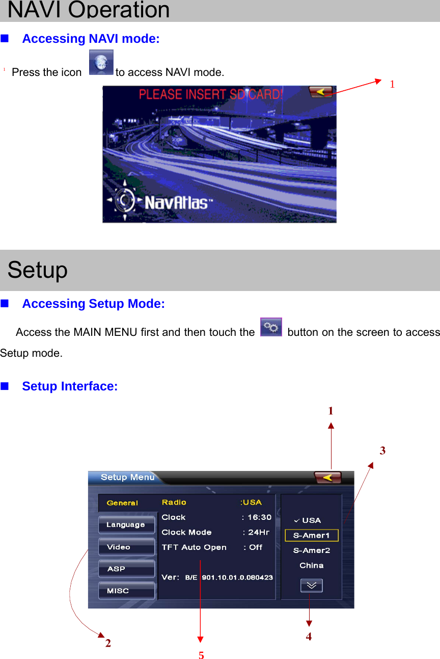 NAVI OperationAccessing NAVI mode:Press the icon to access NAVI mode. 1 SetupAccessing Setup Mode:Access the MAIN MENU first and then touch the button on the screen to accessSetup mode.Setup Interface:15