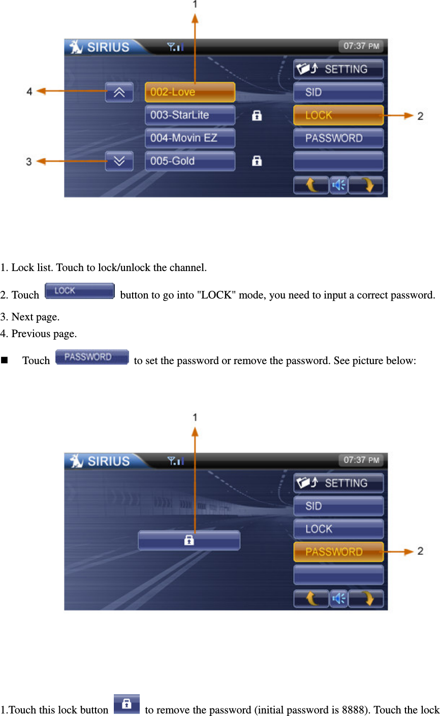  1. Lock list. Touch to lock/unlock the channel. 2. Touch    button to go into "LOCK" mode, you need to input a correct password. 3. Next page.   4. Previous page.    Touch    to set the password or remove the password. See picture below:      1.Touch this lock button    to remove the password (initial password is 8888). Touch the lock 