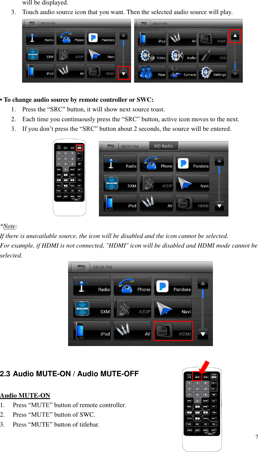 7  will be displayed. 3. Touch audio source icon that you want. Then the selected audio source will play.     &bull; To change audio source by remote controller or SWC: 1. Press the &ldquo;SRC&rdquo; button, it will show next source toast. 2. Each time you continuously press the &ldquo;SRC&rdquo; button, active icon moves to the next. 3. If you don&rsquo;t press the &ldquo;SRC&rdquo; button about 2 seconds, the source will be entered.          *Note: If there is unavailable source, the icon will be disabled and the icon cannot be selected. For example, if HDMI is not connected, "HDMI" icon will be disabled and HDMI mode cannot be selected.                 2.3 Audio MUTE-ON / Audio MUTE-OFF Audio MUTE-ON 1. Press &ldquo;MUTE&rdquo; button of remote controller. 2. Press &ldquo;MUTE&rdquo; button of SWC. 3. Press &ldquo;MUTE&rdquo; button of titlebar. 