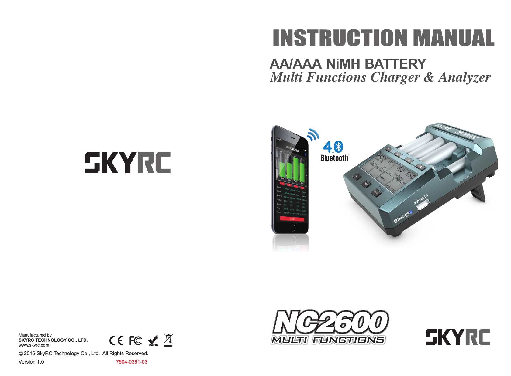     2016 SkyRC Technology Co., Ltd.  All Rights Reserved. Manufactured bySKYRC TECHNOLOGY CO., LTD.www.skyrc.comINSTRUCTION MANUALVersion 1.0 7504-0361-03RoHSAA/AAANiMH BATTERYMulti Functions Charger &amp; AnalyzerNC2600multi functions