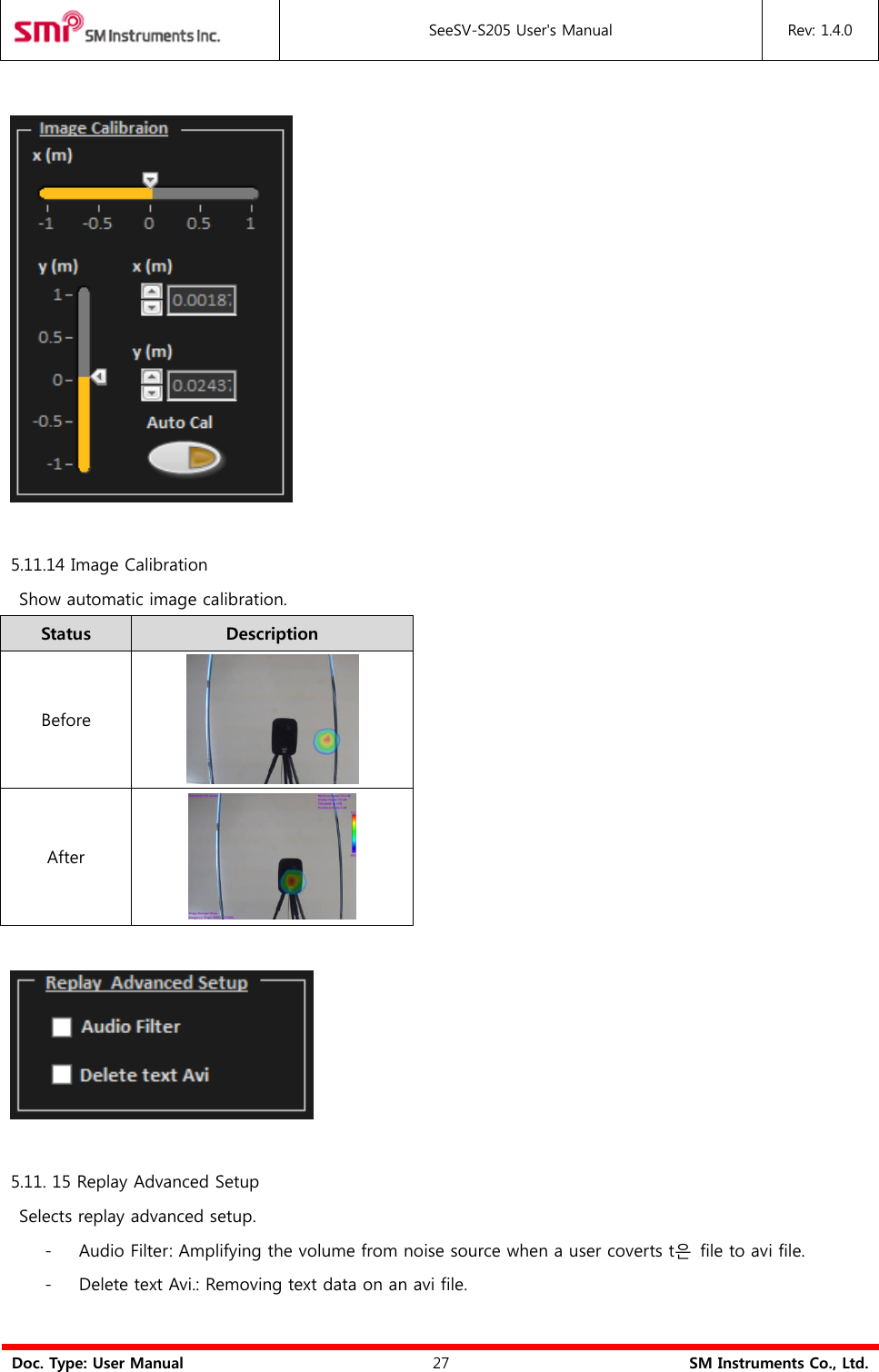  SeeSV-S205 User&apos;s Manual Rev: 1.4.0  Doc. Type: User Manual 27 SM Instruments Co., Ltd.    5.11.14 Image Calibration   Show automatic image calibration. Status Description Before  After     5.11. 15 Replay Advanced Setup   Selects replay advanced setup. - Audio Filter: Amplifying the volume from noise source when a user coverts t은  file to avi file. - Delete text Avi.: Removing text data on an avi file.  