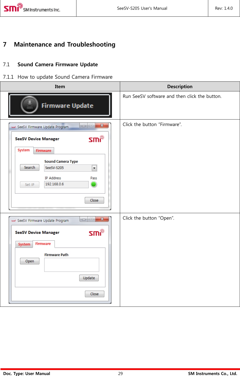  SeeSV-S205 User&apos;s Manual Rev: 1.4.0  Doc. Type: User Manual 29 SM Instruments Co., Ltd.  7 Maintenance and Troubleshooting 7.1 Sound Camera Firmware Update 7.1.1 How to update Sound Camera Firmware Item Description  Run SeeSV software and then click the button.      Click the button “Firmware”.  Click the button “Open”. 