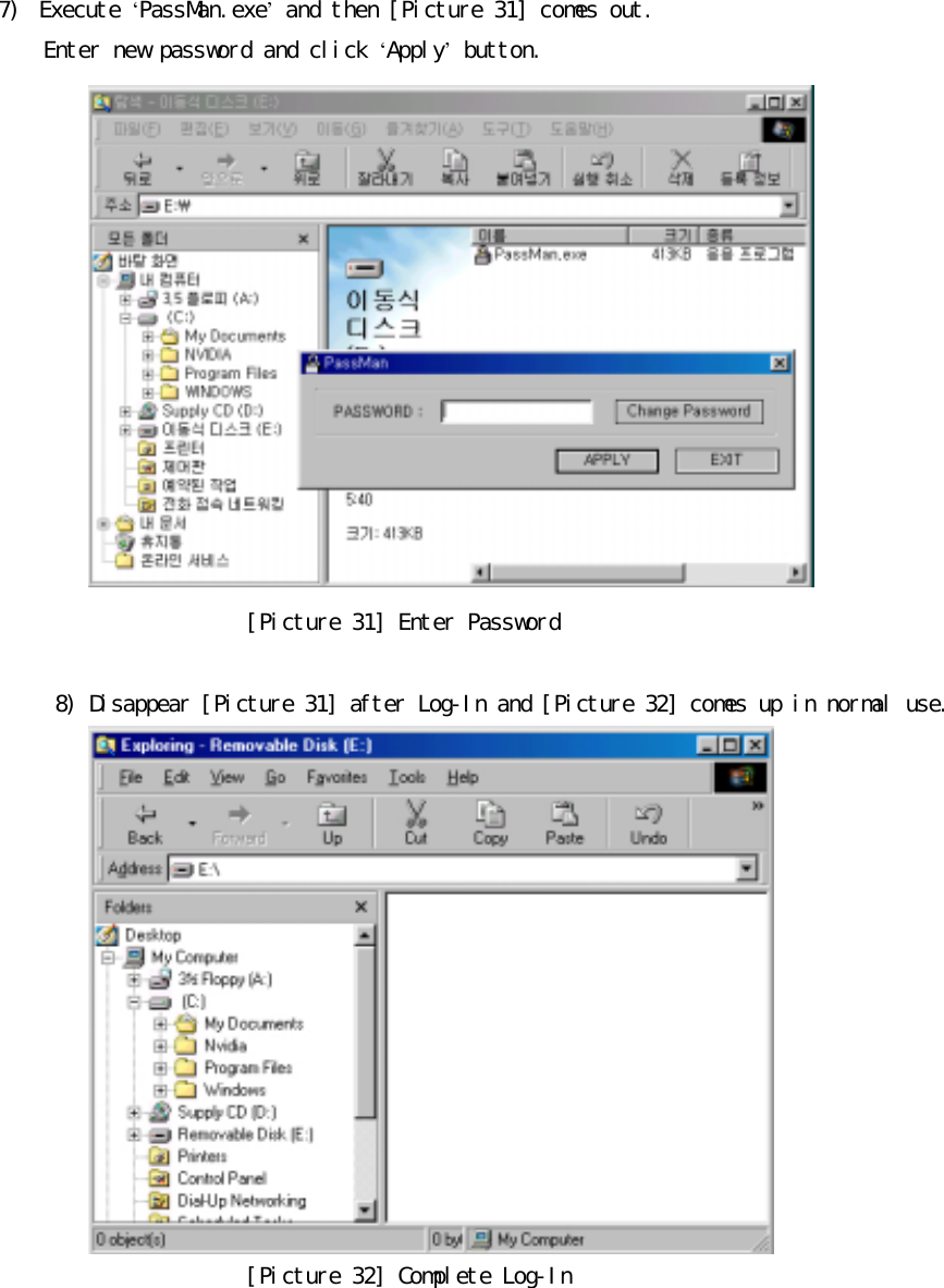 󰚟󰚟7)󰚟 Execute󰚟&lsquo;PassMan.exe&rsquo;󰚟and󰚟then󰚟[Picture󰚟31]󰚟comes󰚟out.󰚟Enter󰚟new󰚟password󰚟and󰚟click󰚟&lsquo;Apply&rsquo;󰚟button.󰚟󰚟[Picture󰚟31]󰚟Enter󰚟Password󰚟󰚟󰚟󰚟󰚟󰚟󰚟8)󰚟Disappear󰚟[Picture󰚟31]󰚟after󰚟Log-In󰚟and󰚟[Picture󰚟32]󰚟comes󰚟up󰚟in󰚟normal󰚟use.󰚟󰚟[Picture󰚟32]󰚟Complete󰚟Log-In󰚟󰚟󰚟