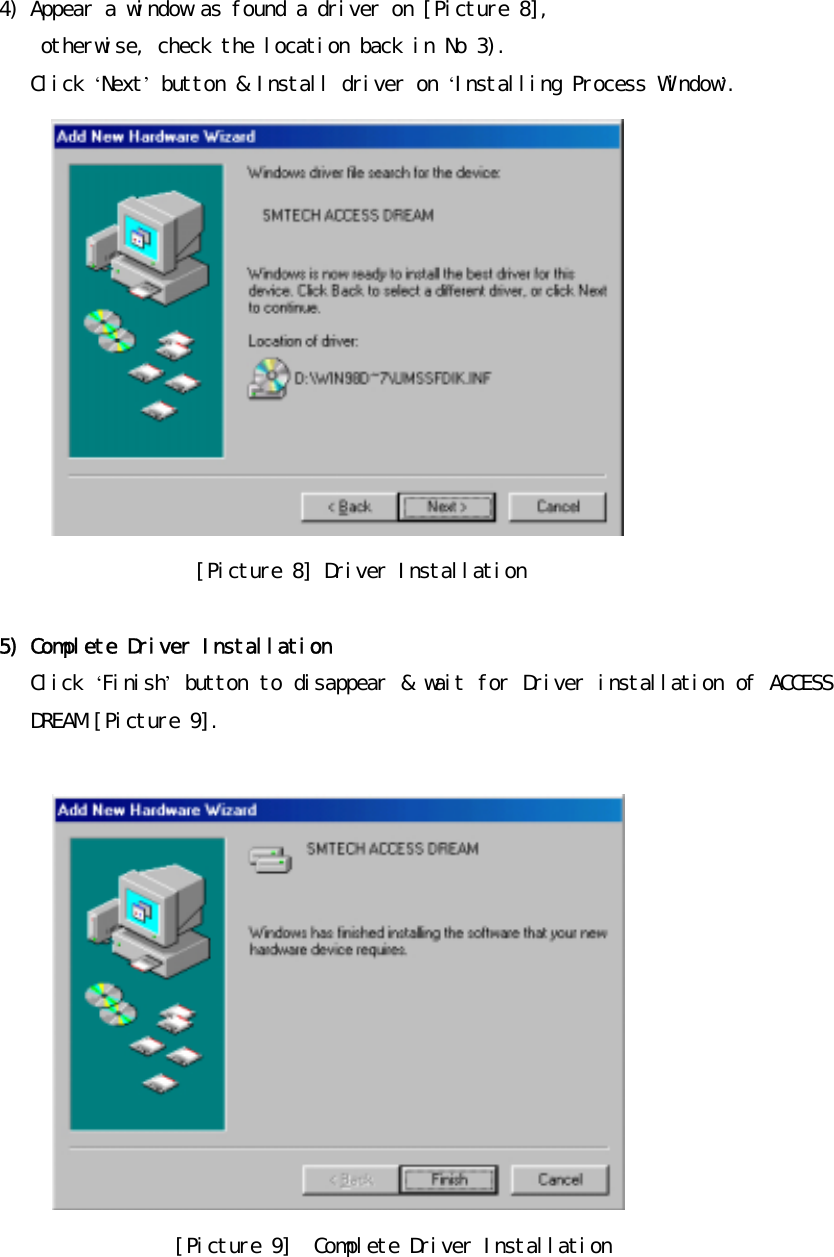 4)󰚟Appear󰚟a󰚟window󰚟as󰚟found󰚟a󰚟driver󰚟on󰚟[Picture󰚟8],󰚟󰚟otherwise,󰚟check󰚟the󰚟location󰚟back󰚟in󰚟No󰚟3).󰚟Click󰚟&lsquo;Next&rsquo;󰚟button󰚟&amp;󰚟Install󰚟driver󰚟on󰚟&lsquo;Installing󰚟Process󰚟Window&rsquo;.󰚟󰚟󰚟󰚟 󰚟[Picture󰚟8]󰚟Driver󰚟Installation󰚟󰚟5)󰚟Complete󰚟Driver󰚟Installation󰚟Click󰚟&lsquo;Finish&rsquo;󰚟button󰚟to󰚟disappear󰚟&amp;󰚟wait󰚟for󰚟Driver󰚟installation󰚟of󰚟ACCESS󰚟DREAM󰚟[Picture󰚟9].󰚟󰚟󰚟󰚟󰚟󰚟󰚟󰚟󰚟󰚟󰚟󰚟 󰚟[Picture󰚟9]󰚟󰚟Complete󰚟Driver󰚟Installation󰚟󰚟󰚟