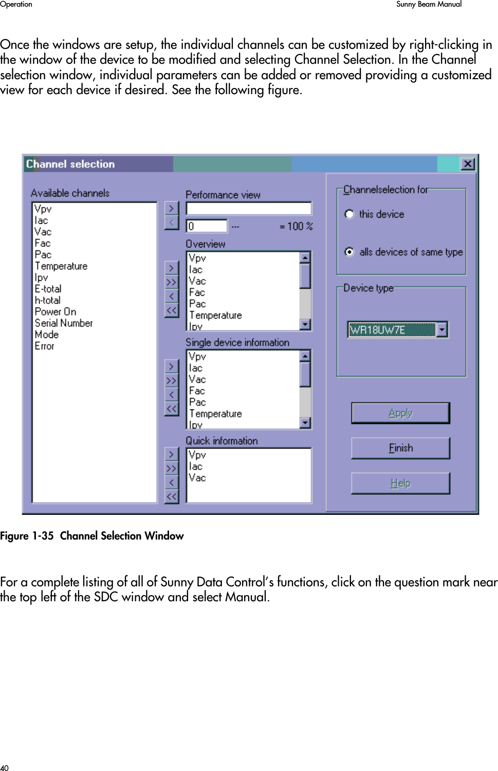 Operation    Sunny Beam Manual40Once the windows are setup, the individual channels can be customized by right-clicking in the window of the device to be modified and selecting Channel Selection. In the Channel selection window, individual parameters can be added or removed providing a customized view for each device if desired. See the following figure.Figure 1-35  Channel Selection WindowFor a complete listing of all of Sunny Data Control’s functions, click on the question mark near the top left of the SDC window and select Manual.