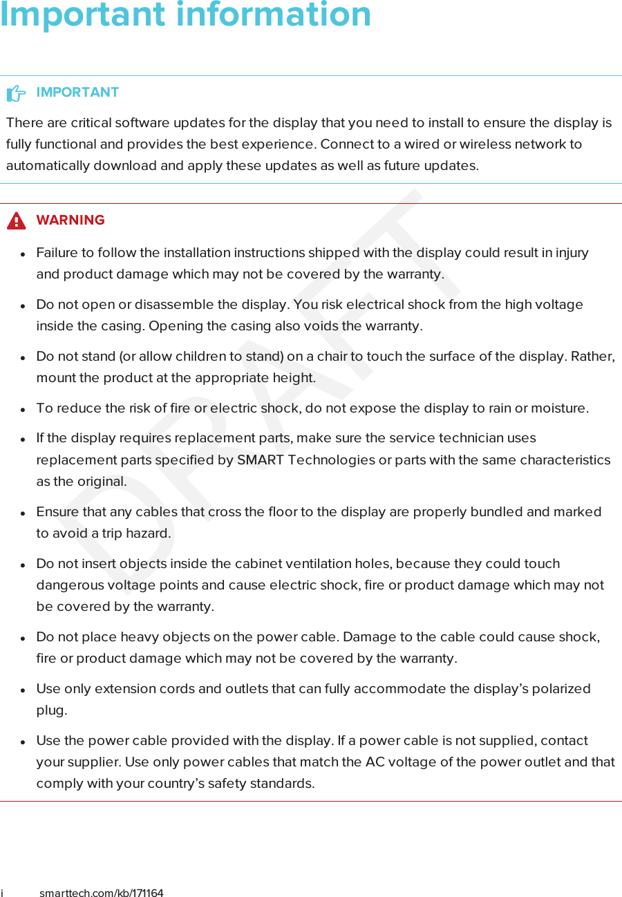 i smarttech.com/kb/171164Important informationIMPORTANTThere are critical software updates for the display that you need to install to ensure the display isfully functional and provides the best experience. Connect to a wired or wireless network toautomatically download and apply these updates as well as future updates.WARNINGlFailure to follow the installation instructions shipped with the display could result in injuryand product damage which may not be covered by the warranty.lDo not open or disassemble the display. You risk electrical shock from the high voltageinside the casing. Opening the casing also voids the warranty.lDo not stand (or allow children to stand) on a chair to touch the surface of the display. Rather,mount the product at the appropriate height.lTo reduce the risk of fire or electric shock, do not expose the display to rain or moisture.lIf the display requires replacement parts, make sure the service technician usesreplacement parts specified by SMARTTechnologies or parts with the same characteristicsas the original.lEnsure that any cables that cross the floor to the display are properly bundled and markedto avoid a trip hazard.lDo not insert objects inside the cabinet ventilation holes, because they could touchdangerous voltage points and cause electric shock, fire or product damage which may notbe covered by the warranty.lDo not place heavy objects on the power cable. Damage to the cable could cause shock,fire or product damage which may not be covered by the warranty.lUseonly extension cords and outlets that can fully accommodate the display’s polarizedplug.lUse the power cable provided with the display. If a power cable is not supplied, contactyour supplier. Use only power cables that match the AC voltage of the power outlet and thatcomply with your country’s safety standards.