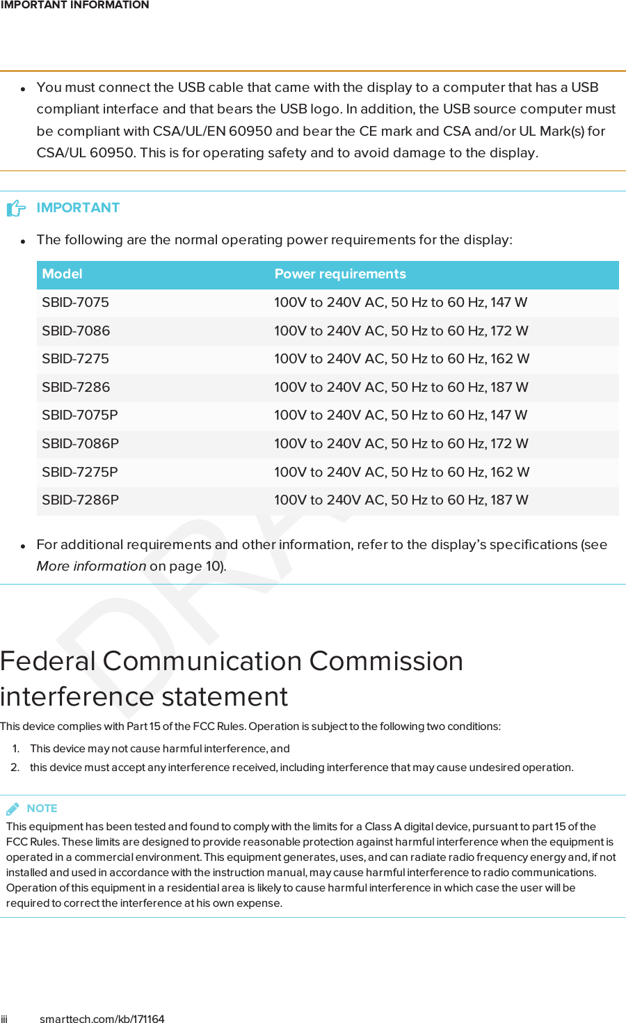 IMPORTANT INFORMATIONiii smarttech.com/kb/171164lYou must connect the USB cable that came with the display to a computer that has a USBcompliant interface and that bears the USB logo. In addition, the USB source computer mustbe compliant with CSA/UL/EN 60950 and bear the CE mark and CSA and/or UL Mark(s) forCSA/UL 60950. This is for operating safety and to avoid damage to the display.IMPORTANTlThe following are the normal operating power requirements for the display:Model Power requirementsSBID-7075 100V to 240V AC, 50 Hz to 60 Hz, 147 WSBID-7086 100V to 240V AC, 50 Hz to 60 Hz, 172 WSBID-7275 100V to 240V AC, 50 Hz to 60 Hz, 162 WSBID-7286 100V to 240V AC, 50 Hz to 60 Hz, 187 WSBID-7075P 100V to 240V AC, 50 Hz to 60 Hz, 147 WSBID-7086P 100V to 240V AC, 50 Hz to 60 Hz, 172 WSBID-7275P 100V to 240V AC, 50 Hz to 60 Hz, 162 WSBID-7286P 100V to 240V AC, 50 Hz to 60 Hz, 187 WlFor additional requirements and other information, refer to the display’s specifications (seeMore information on page10).Federal Communication Commissioninterference statementThis device complies with Part 15 of the FCC Rules. Operation is subject to the following two conditions:1. This device may not cause harmful interference, and2. this device must accept any interference received, including interference that may cause undesired operation.NOTEThis equipment has been tested and found to comply with the limits for a Class A digital device, pursuant to part 15 of theFCC Rules. These limits are designed to provide reasonable protection against harmful interference when the equipment isoperated in a commercial environment. This equipment generates, uses, and can radiate radio frequency energy and, if notinstalled and used in accordance with the instruction manual, may cause harmful interference to radio communications.Operation of this equipment in a residential area is likely to cause harmful interference in which case the user will berequired to correct the interference at his own expense.