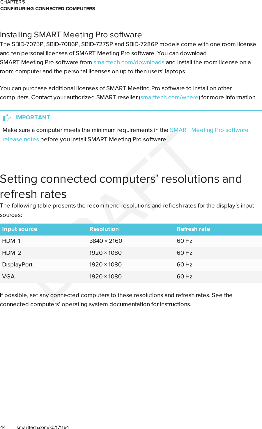 CHAPTER 5CONFIGURING CONNECTED COMPUTERS44 smarttech.com/kb/171164Installing SMART MeetingPro softwareThe SBID-7075P, SBID-7086P, SBID-7275P and SBID-7286P models come with one room licenseand ten personal licenses of SMARTMeetingPro software. You can downloadSMARTMeetingPro software from smarttech.com/downloads and install the room license on aroom computer and the personal licenses on up to then users’ laptops.You can purchase additional licenses of SMARTMeetingPro software to install on othercomputers. Contact your authorized SMART reseller (smarttech.com/where) for more information.IMPORTANTMake sure a computer meets the minimum requirements in the SMARTMeetingPro softwarerelease notes before you install SMARTMeetingPro software.Setting connected computers’ resolutions andrefresh ratesThe following table presents the recommend resolutions and refresh rates for the display’s inputsources:Input source Resolution Refresh rateHDMI 1 3840×2160 60HzHDMI 2 1920×1080 60HzDisplayPort 1920×1080 60HzVGA 1920×1080 60HzIf possible, set any connected computers to these resolutions and refresh rates. See theconnected computers’ operating system documentation for instructions.