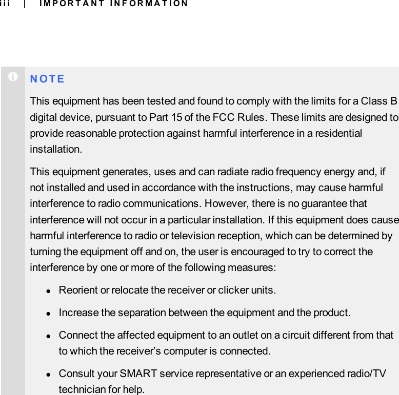 iiiN O T EThis equipment has been tested and found to comply with the limits for a Class Bdigital device, pursuant to Part 15 of the FCC Rules. These limits are designed toprovide reasonable protection against harmful interference in a residentialinstallation.This equipment generates, uses and can radiate radio frequency energy and, ifnot installed and used in accordance with the instructions, may cause harmfulinterference to radio communications. However, there is no guarantee thatinterference will not occur in a particular installation. If this equipment does causeharmful interference to radio or television reception, which can be determined byturning the equipment off and on, the user is encouraged to try to correct theinterference by one or more of the following measures:lReorient or relocate the receiver or clicker units.lIncrease the separation between the equipment and the product.lConnect the affected equipment to an outlet on a circuit different from thatto which the receiver’s computer is connected.lConsult your SMART service representative or an experienced radio/TVtechnician for help.| I M P O R T A N T I N F O R M A T I O N