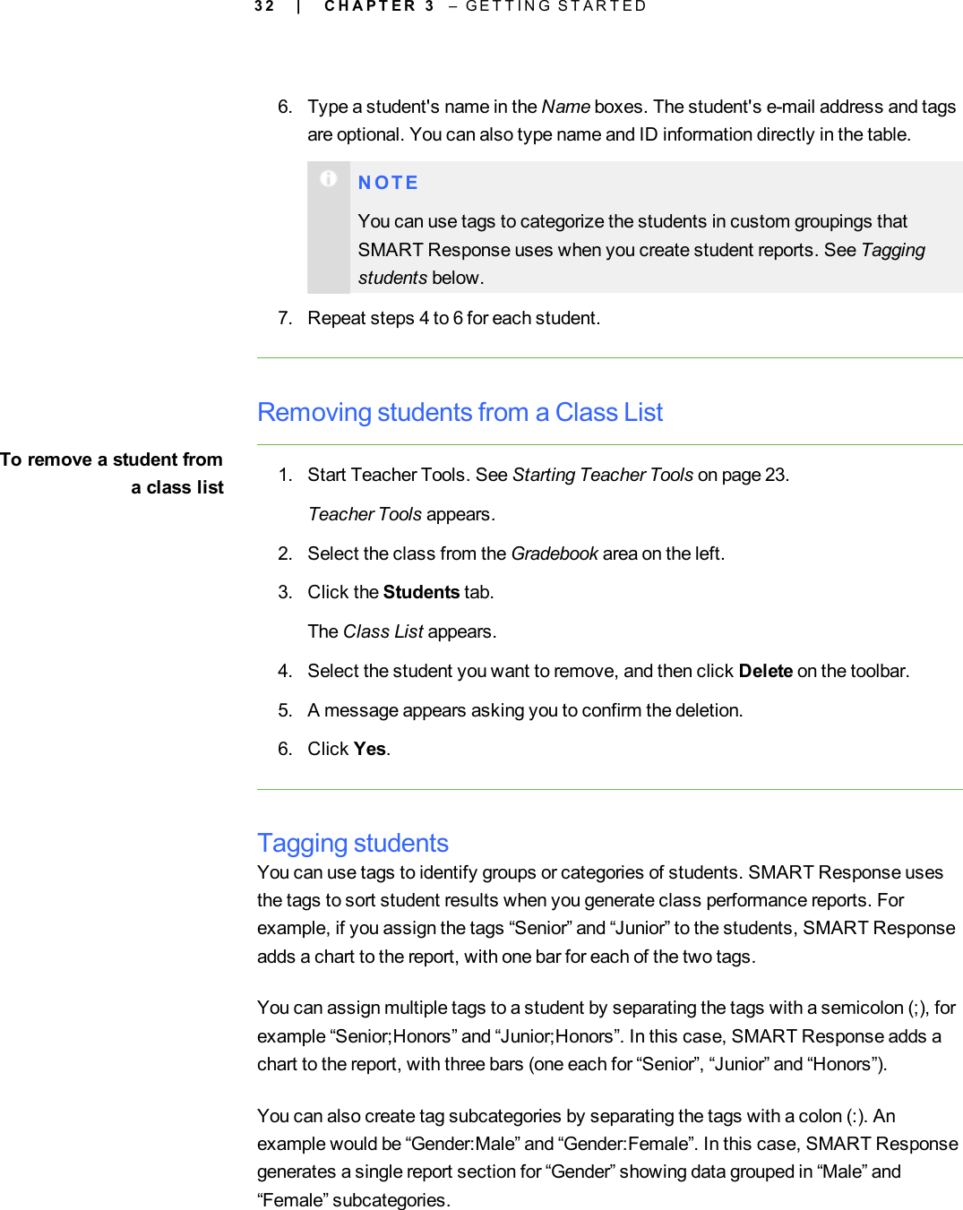 3 26. Type a student&apos;s name in the Name boxes. The student&apos;s e-mail address and tagsare optional. You can also type name and ID information directly in the table.N O T EYou can use tags to categorize the students in custom groupings thatSMART Response uses when you create student reports. See Taggingstudents below.7. Repeat steps 4 to 6 for each student.Removing students from a Class ListTo remove a student froma class list 1. Start Teacher Tools. See Starting Teacher Tools on page 23.Teacher Tools appears.2. Select the class from the Gradebook area on the left.3. Click the Students tab.The Class List appears.4. Select the student you want to remove, and then click Delete on the toolbar.5. A message appears asking you to confirm the deletion.6. Click Yes.Tagging studentsYou can use tags to identify groups or categories of students. SMART Response usesthe tags to sort student results when you generate class performance reports. Forexample, if you assign the tags “Senior” and “Junior” to the students, SMART Responseadds a chart to the report, with one bar for each of the two tags.You can assign multiple tags to a student by separating the tags with a semicolon (;), forexample “Senior;Honors” and “Junior;Honors”. In this case, SMART Response adds achart to the report, with three bars (one each for “Senior”, “Junior” and “Honors”).You can also create tag subcategories by separating the tags with a colon (:). Anexample would be “Gender:Male” and “Gender:Female”. In this case, SMART Responsegenerates a single report section for “Gender” showing data grouped in “Male” and“Female” subcategories.| C H A P T E R 3 – G E T T I N G S T A R T E D