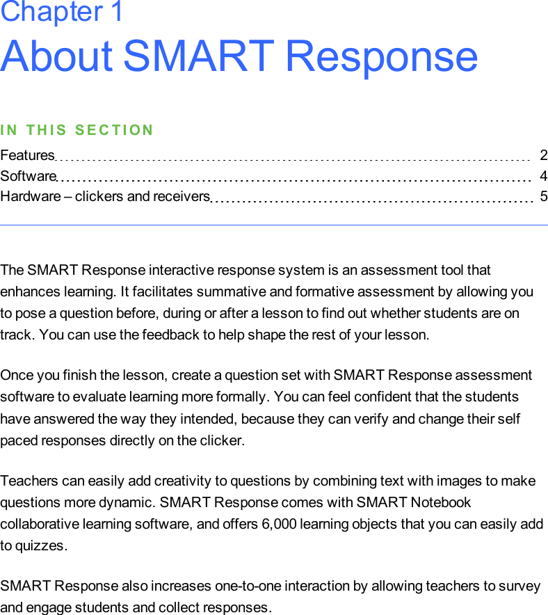 About SMART ResponseI N T H I S S E C T I O NFeatures 2Software 4Hardware – clickers and receivers 5The SMART Response interactive response system is an assessment tool thatenhances learning. It facilitates summative and formative assessment by allowing youto pose a question before, during or after a lesson to find out whether students are ontrack. You can use the feedback to help shape the rest of your lesson.Once you finish the lesson, create a question set with SMART Response assessmentsoftware to evaluate learning more formally. You can feel confident that the studentshave answered the way they intended, because they can verify and change their selfpaced responses directly on the clicker.Teachers can easily add creativity to questions by combining text with images to makequestions more dynamic. SMART Response comes with SMART Notebookcollaborative learning software, and offers 6,000 learning objects that you can easily addto quizzes.SMART Response also increases one-to-one interaction by allowing teachers to surveyand engage students and collect responses.Chapter 1