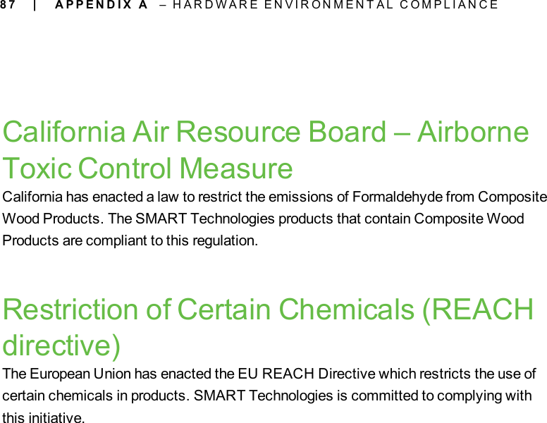 8 7California Air Resource Board – AirborneToxic Control MeasureCalifornia has enacted a law to restrict the emissions of Formaldehyde from CompositeWood Products. The SMART Technologies products that contain Composite WoodProducts are compliant to this regulation.Restriction of Certain Chemicals (REACHdirective)The European Union has enacted the EU REACH Directive which restricts the use ofcertain chemicals in products. SMART Technologies is committed to complying withthis initiative.| A P P E N D I X A – H A R D W A R E E N V I R O N M E N T A L C O M P L I A N C E