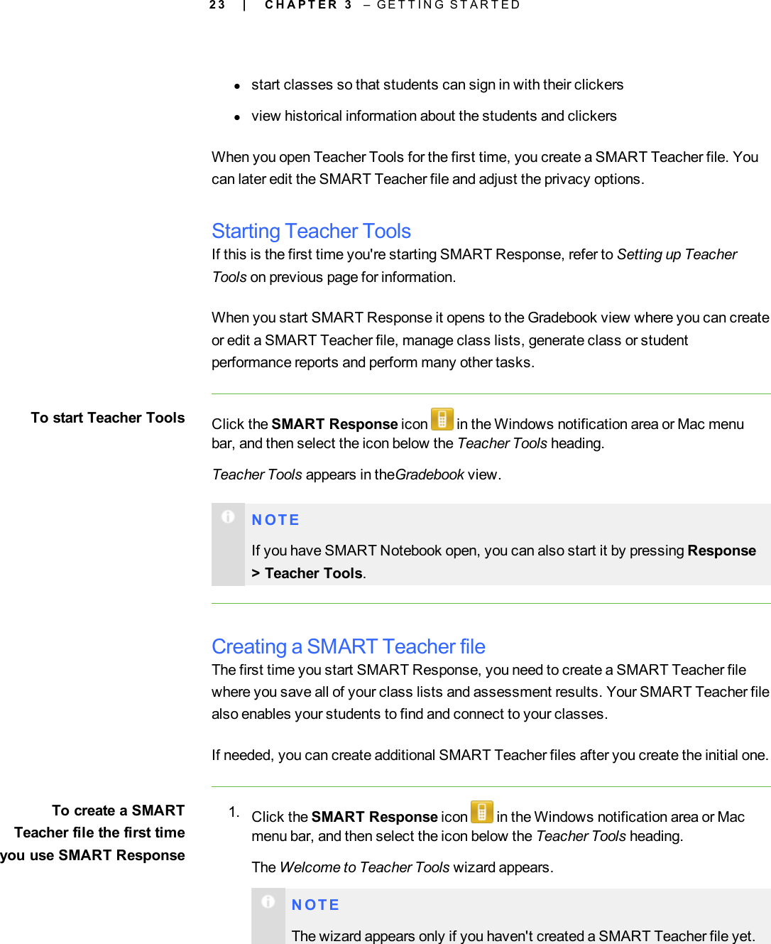 2 3lstart classes so that students can sign in with their clickerslview historical information about the students and clickersWhen you open Teacher Tools for the first time, you create a SMART Teacher file. Youcan later edit the SMART Teacher file and adjust the privacy options.Starting Teacher ToolsIf this is the first time you&apos;re starting SMART Response, refer to Setting up TeacherTools on previous page for information.When you start SMART Response it opens to the Gradebook view where you can createor edit a SMART Teacher file, manage class lists, generate class or studentperformance reports and perform many other tasks.To start Teacher Tools Click the SMART Response icon in the Windows notification area or Mac menubar, and then select the icon below the Teacher Tools heading.Teacher Tools appears in theGradebook view.N O T EIf you have SMARTNotebook open, you can also start it by pressing Response&gt; Teacher Tools.Creating a SMART Teacher fileThe first time you start SMART Response, you need to create a SMART Teacher filewhere you save all of your class lists and assessment results. Your SMART Teacher filealso enables your students to find and connect to your classes.If needed, you can create additional SMART Teacher files after you create the initial one.To create a SMARTTeacher file the first timeyou use SMART Response1. Click the SMART Response icon in the Windows notification area or Macmenu bar, and then select the icon below the Teacher Tools heading.The Welcome to Teacher Tools wizard appears.N O T EThe wizard appears only if you haven&apos;t created a SMART Teacher file yet.| C H A P T E R 3 – G E T T I N G S T A R T E D