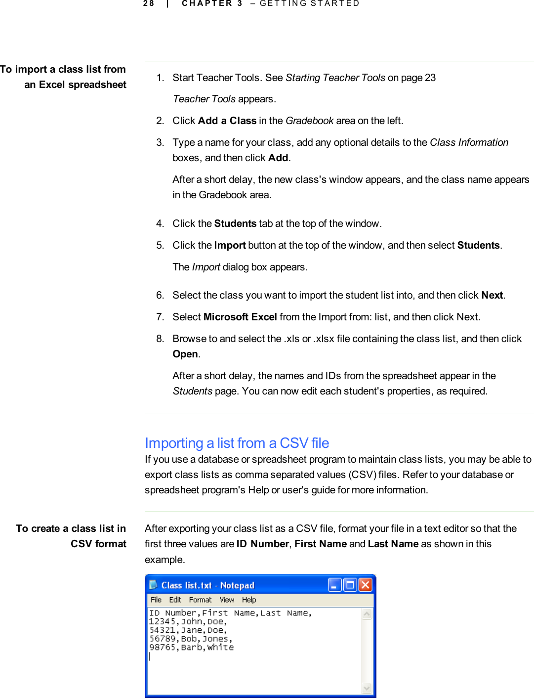 2 8To import a class list froman Excel spreadsheet 1. Start Teacher Tools. See Starting Teacher Tools on page 23Teacher Tools appears.2. Click Add a Class in the Gradebook area on the left.3. Type a name for your class, add any optional details to the Class Informationboxes, and then click Add.After a short delay, the new class&apos;s window appears, and the class name appearsin the Gradebook area.4. Click the Students tab at the top of the window.5. Click the Import button at the top of the window, and then select Students.The Import dialog box appears.6. Select the class you want to import the student list into, and then click Next.7. Select Microsoft Excel from the Import from: list, and then click Next.8. Browse to and select the .xls or .xlsx file containing the class list, and then clickOpen.After a short delay, the names and IDs from the spreadsheet appear in theStudents page. You can now edit each student&apos;s properties, as required.Importing a list from a CSV fileIf you use a database or spreadsheet program to maintain class lists, you may be able toexport class lists as comma separated values (CSV) files. Refer to your database orspreadsheet program&apos;s Help or user&apos;s guide for more information.To create a class list inCSV formatAfter exporting your class list as a CSV file, format your file in a text editor so that thefirst three values are ID Number,First Name and Last Name as shown in thisexample.| C H A P T E R 3 – G E T T I N G S T A R T E D