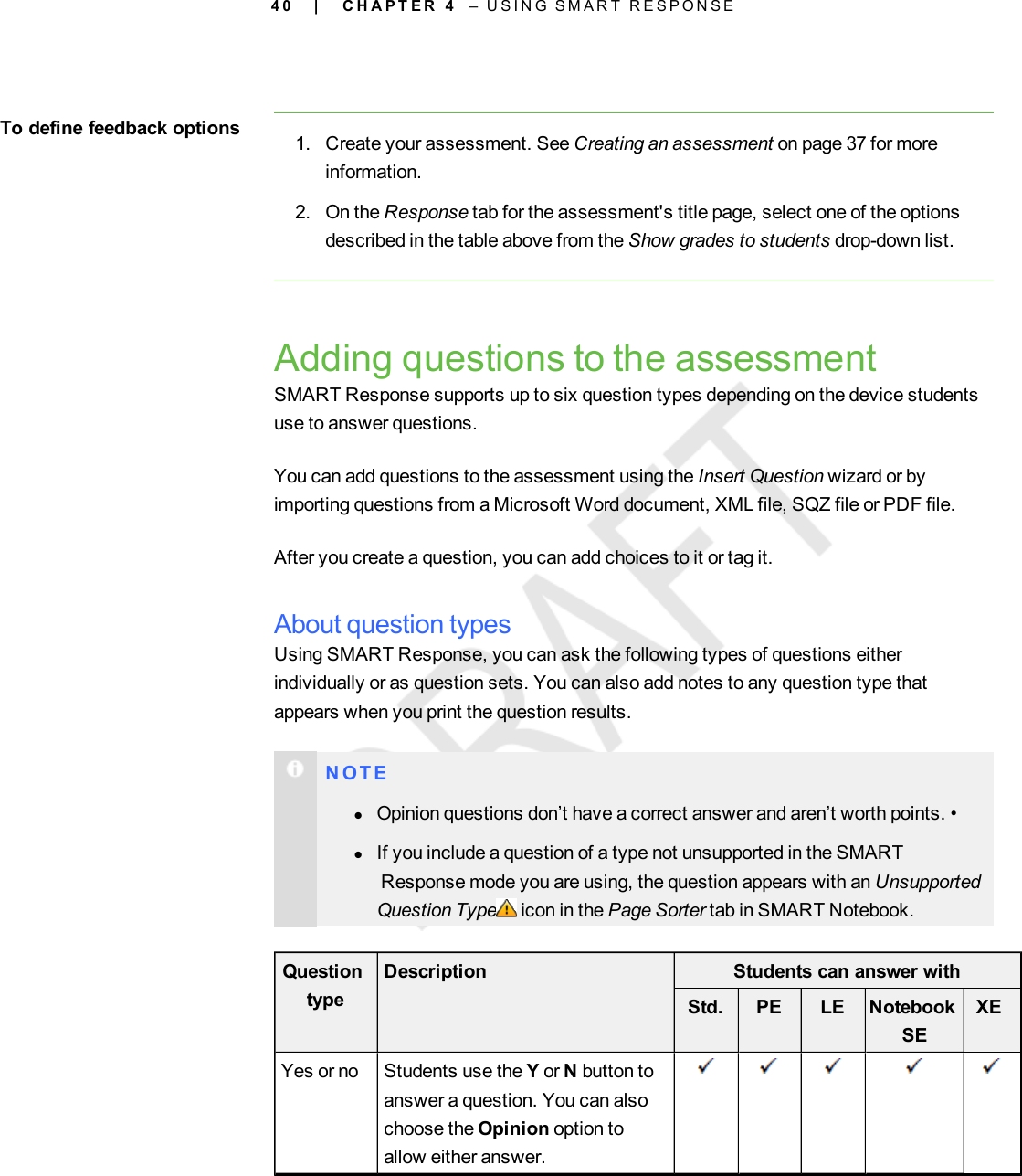 4 0To define feedback options 1. Create your assessment. See Creating an assessment on page 37 for moreinformation.2. On the Response tab for the assessment&apos;s title page, select one of the optionsdescribed in the table above from the Show grades to students drop-down list.Adding questions to the assessmentSMART Response supports up to six question types depending on the device studentsuse to answer questions.You can add questions to the assessment using the Insert Question wizard or byimporting questions from a Microsoft Word document, XML file, SQZ file or PDF file.After you create a question, you can add choices to it or tag it.About question typesUsing SMART Response, you can ask the following types of questions eitherindividually or as question sets. You can also add notes to any question type thatappears when you print the question results.N O T ElOpinion questions don’t have a correct answer and aren’t worth points. •lIf you include a question of a type not unsupported in the SMARTResponse mode you are using, the question appears with an UnsupportedQuestion Type icon in the Page Sorter tab in SMART Notebook.QuestiontypeDescription Students can answer withStd. PE LE NotebookSEXEYes or no Students use the Yor Nbutton toanswer a question. You can alsochoose the Opinion option toallow either answer.| C H A P T E R 4 – U S I N G S M A R T R E S P O N S E