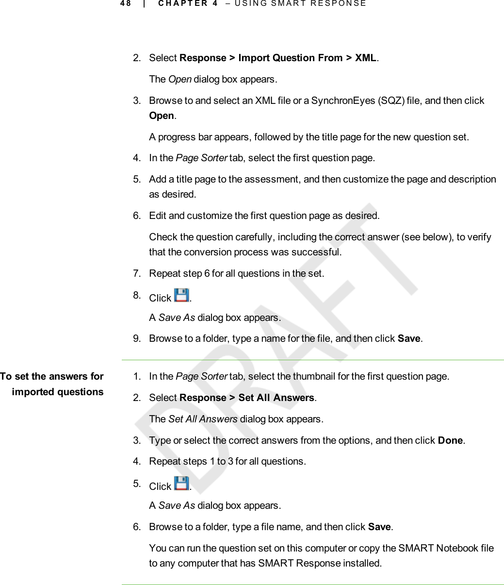 4 82. Select Response &gt; Import Question From &gt; XML.The Open dialog box appears.3. Browse to and select an XML file or a SynchronEyes (SQZ) file, and then clickOpen.A progress bar appears, followed by the title page for the new question set.4. In the Page Sorter tab, select the first question page.5. Add a title page to the assessment, and then customize the page and descriptionas desired.6. Edit and customize the first question page as desired.Check the question carefully, including the correct answer (see below), to verifythat the conversion process was successful.7. Repeat step 6 for all questions in the set.8. Click .ASave As dialog box appears.9. Browse to a folder, type a name for the file, and then click Save.To set the answers forimported questions1. In the Page Sorter tab, select the thumbnail for the first question page.2. Select Response &gt; Set All Answers.The Set All Answers dialog box appears.3. Type or select the correct answers from the options, and then click Done.4. Repeat steps 1 to 3 for all questions.5. Click .ASave As dialog box appears.6. Browse to a folder, type a file name, and then click Save.You can run the question set on this computer or copy the SMART Notebook fileto any computer that has SMART Response installed.| C H A P T E R 4 – U S I N G S M A R T R E S P O N S E