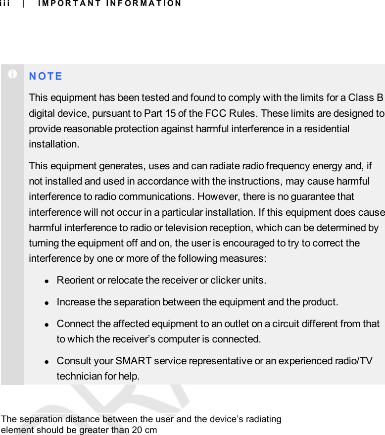 iiiN O T EThis equipment has been tested and found to comply with the limits for a Class Bdigital device, pursuant to Part 15 of the FCC Rules. These limits are designed toprovide reasonable protection against harmful interference in a residentialinstallation.This equipment generates, uses and can radiate radio frequency energy and, ifnot installed and used in accordance with the instructions, may cause harmfulinterference to radio communications. However, there is no guarantee thatinterference will not occur in a particular installation. If this equipment does causeharmful interference to radio or television reception, which can be determined byturning the equipment off and on, the user is encouraged to try to correct theinterference by one or more of the following measures:lReorient or relocate the receiver or clicker units.lIncrease the separation between the equipment and the product.lConnect the affected equipment to an outlet on a circuit different from thatto which the receiver’s computer is connected.lConsult your SMART service representative or an experienced radio/TVtechnician for help.| I M P O R T A N T I N F O R M A T I O NThe separation distance between the user and the device’s radiatingelement should be greater than 20 cm