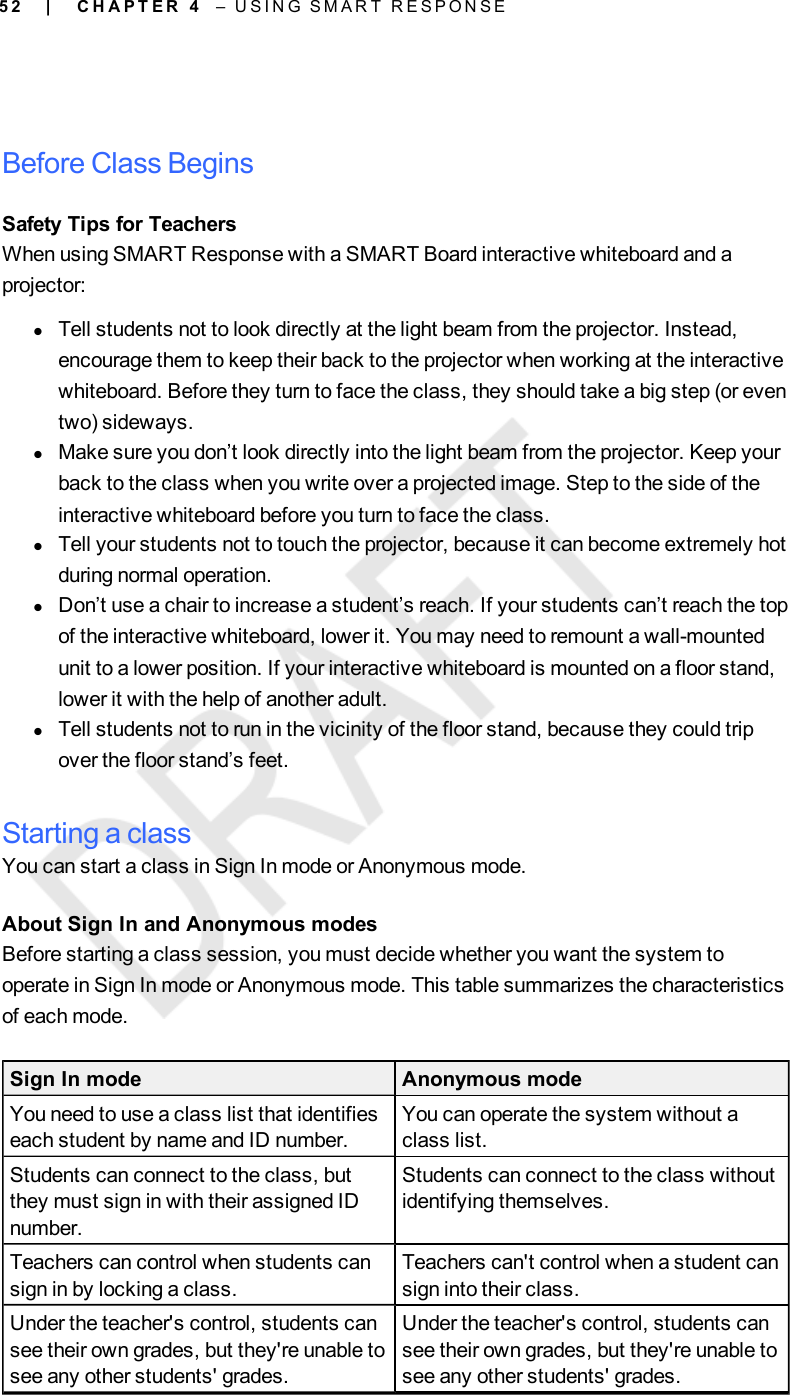 5 2Before Class BeginsSafety Tips for TeachersWhen using SMART Response with a SMART Board interactive whiteboard and aprojector:lTell students not to look directly at the light beam from the projector. Instead,encourage them to keep their back to the projector when working at the interactivewhiteboard. Before they turn to face the class, they should take a big step (or eventwo) sideways.lMake sure you don’t look directly into the light beam from the projector. Keep yourback to the class when you write over a projected image. Step to the side of theinteractive whiteboard before you turn to face the class.lTell your students not to touch the projector, because it can become extremely hotduring normal operation.lDon’t use a chair to increase a student’s reach. If your students can’t reach the topof the interactive whiteboard, lower it. You may need to remount a wall-mountedunit to a lower position. If your interactive whiteboard is mounted on a floor stand,lower it with the help of another adult.lTell students not to run in the vicinity of the floor stand, because they could tripover the floor stand’s feet.Starting a classYou can start a class in Sign In mode or Anonymous mode.About Sign In and Anonymous modesBefore starting a class session, you must decide whether you want the system tooperate in Sign In mode or Anonymous mode. This table summarizes the characteristicsof each mode.Sign In mode Anonymous modeYou need to use a class list that identifieseach student by name and ID number.You can operate the system without aclass list.Students can connect to the class, butthey must sign in with their assigned IDnumber.Students can connect to the class withoutidentifying themselves.Teachers can control when students cansign in by locking a class.Teachers can&apos;t control when a student cansign into their class.Under the teacher&apos;s control, students cansee their own grades, but they&apos;re unable tosee any other students&apos; grades.Under the teacher&apos;s control, students cansee their own grades, but they&apos;re unable tosee any other students&apos; grades.| C H A P T E R 4 – U S I N G S M A R T R E S P O N S E