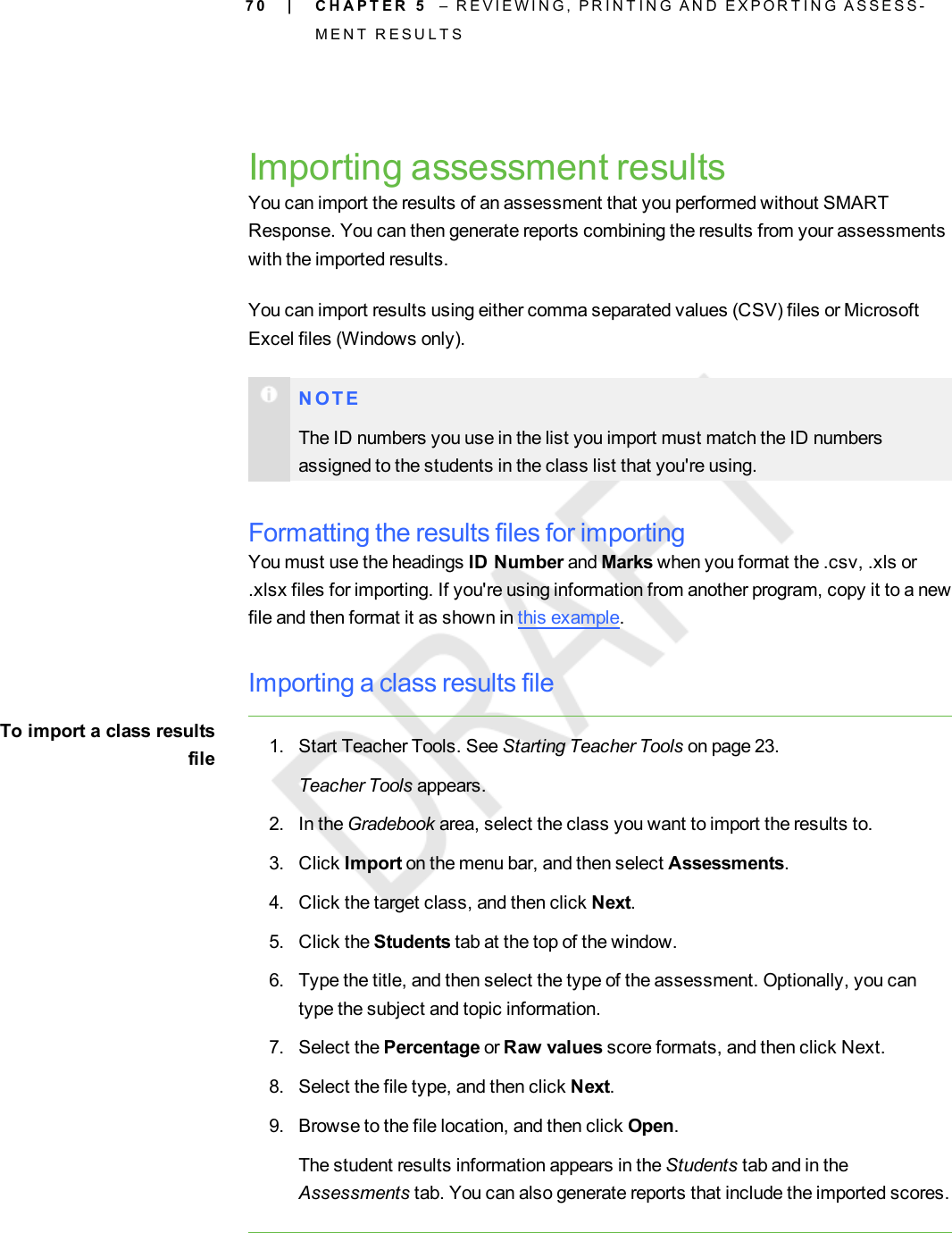 7 0Importing assessment resultsYou can import the results of an assessment that you performed without SMARTResponse. You can then generate reports combining the results from your assessmentswith the imported results.You can import results using either comma separated values (CSV) files or MicrosoftExcel files (Windows only).N O T EThe ID numbers you use in the list you import must match the ID numbersassigned to the students in the class list that you&apos;re using.Formatting the results files for importingYou must use the headings ID Number and Marks when you format the .csv, .xls or.xlsx files for importing. If you&apos;re using information from another program, copy it to a newfile and then format it as shown in this example.Importing a class results fileTo import a class resultsfile 1. Start Teacher Tools. See Starting Teacher Tools on page 23.Teacher Tools appears.2. In the Gradebook area, select the class you want to import the results to.3. Click Import on the menu bar, and then select Assessments.4. Click the target class, and then click Next.5. Click the Students tab at the top of the window.6. Type the title, and then select the type of the assessment. Optionally, you cantype the subject and topic information.7. Select the Percentage or Raw values score formats, and then click Next.8. Select the file type, and then click Next.9. Browse to the file location, and then click Open.The student results information appears in the Students tab and in theAssessments tab. You can also generate reports that include the imported scores.| C H A P T E R 5 – R E V I E W I N G , P R I N T I N G A N D E X P O R T I N G A S S E S S -M E N T R E S U L T S