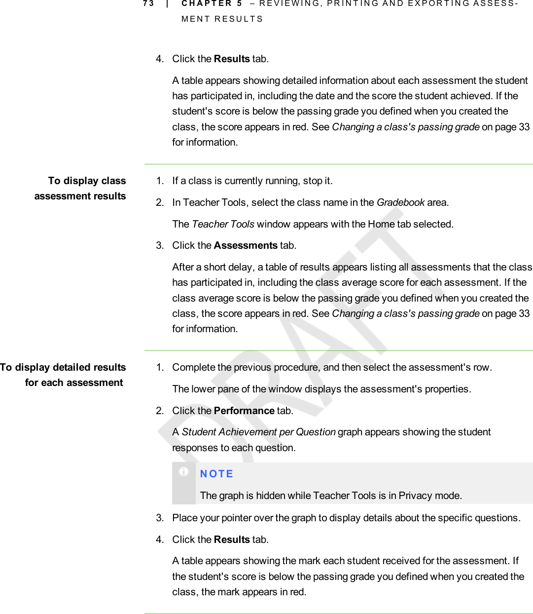 7 34. Click the Results tab.A table appears showing detailed information about each assessment the studenthas participated in, including the date and the score the student achieved. If thestudent&apos;s score is below the passing grade you defined when you created theclass, the score appears in red. See Changing a class&apos;s passing grade on page 33for information.To display classassessment results1. If a class is currently running, stop it.2. In Teacher Tools, select the class name in the Gradebook area.The Teacher Tools window appears with the Home tab selected.3. Click the Assessments tab.After a short delay, a table of results appears listing all assessments that the classhas participated in, including the class average score for each assessment. If theclass average score is below the passing grade you defined when you created theclass, the score appears in red. See Changing a class&apos;s passing grade on page 33for information.To display detailed resultsfor each assessment1. Complete the previous procedure, and then select the assessment&apos;s row.The lower pane of the window displays the assessment&apos;s properties.2. Click the Performance tab.AStudent Achievement per Question graph appears showing the studentresponses to each question.N O T EThe graph is hidden while Teacher Tools is in Privacy mode.3. Place your pointer over the graph to display details about the specific questions.4. Click the Results tab.A table appears showing the mark each student received for the assessment. Ifthe student&apos;s score is below the passing grade you defined when you created theclass, the mark appears in red.| C H A P T E R 5 – R E V I E W I N G , P R I N T I N G A N D E X P O R T I N G A S S E S S -M E N T R E S U L T S