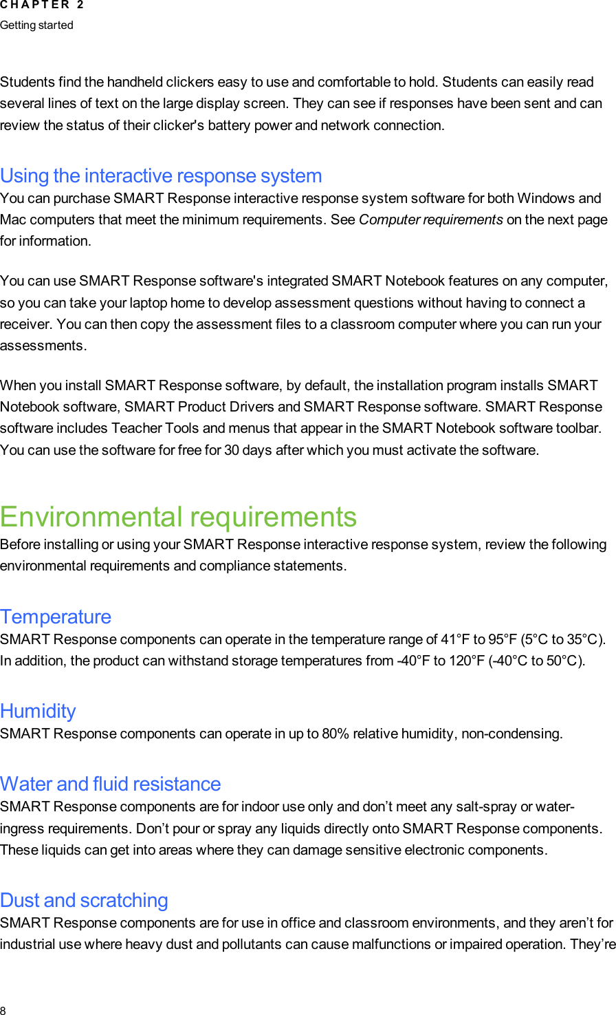 Students find the handheld clickers easy to use and comfortable to hold. Students can easily readseveral lines of text on the large display screen. They can see if responses have been sent and canreview the status of their clicker&apos;s battery power and network connection.Using the interactive response systemYou can purchase SMART Response interactive response system software for both Windows andMac computers that meet the minimum requirements. See Computer requirements on the next pagefor information.You can use SMART Response software&apos;s integrated SMART Notebook features on any computer,so you can take your laptop home to develop assessment questions without having to connect areceiver. You can then copy the assessment files to a classroom computer where you can run yourassessments.When you install SMART Response software, by default, the installation program installs SMARTNotebook software, SMARTProduct Drivers and SMART Response software. SMARTResponsesoftware includes Teacher Tools and menus that appear in the SMART Notebook software toolbar.You can use the software for free for 30 days after which you must activate the software.Environmental requirementsBefore installing or using your SMART Response interactive response system, review the followingenvironmental requirements and compliance statements.TemperatureSMART Response components can operate in the temperature range of 41°F to 95°F (5°C to 35°C).In addition, the product can withstand storage temperatures from -40°F to 120°F (-40°C to 50°C).HumiditySMART Response components can operate in up to 80% relative humidity, non-condensing.Water and fluid resistanceSMART Response components are for indoor use only and don’t meet any salt-spray or water-ingress requirements. Don’t pour or spray any liquids directly onto SMART Response components.These liquids can get into areas where they can damage sensitive electronic components.Dust and scratchingSMART Response components are for use in office and classroom environments, and they aren’t forindustrial use where heavy dust and pollutants can cause malfunctions or impaired operation. They’reC H A P T E R 2Getting started8