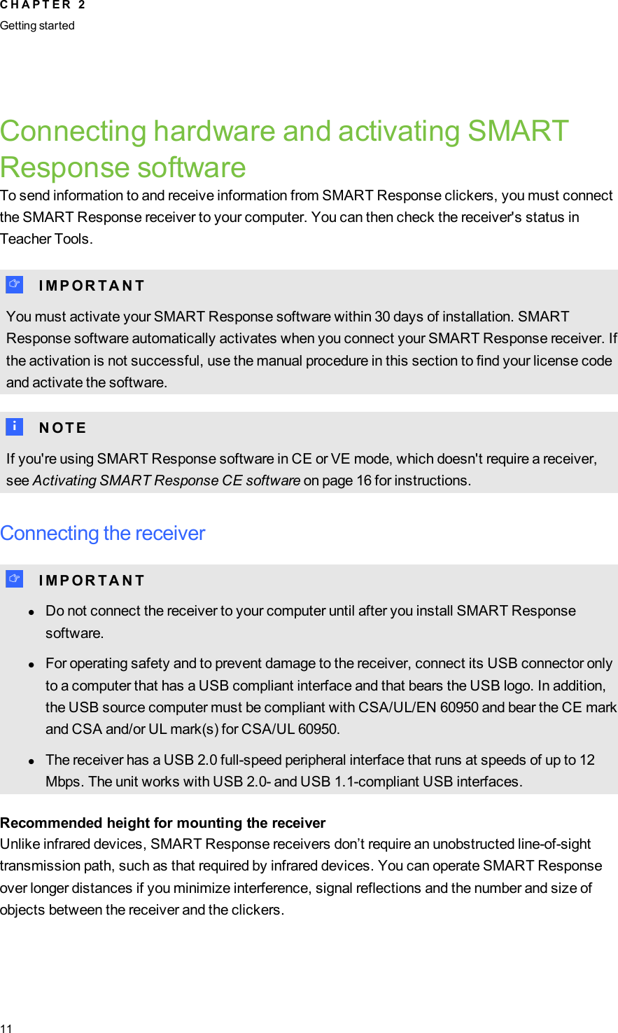 Connecting hardware and activating SMARTResponse softwareTo send information to and receive information from SMART Response clickers, you must connectthe SMART Response receiver to your computer. You can then check the receiver&apos;s status inTeacher Tools.I I M P O R T A N TYou must activate your SMART Response software within 30 days of installation. SMARTResponse software automatically activates when you connect your SMART Response receiver. Ifthe activation is not successful, use the manual procedure in this section to find your license codeand activate the software.N N O T EIf you&apos;re using SMARTResponse software in CE or VE mode, which doesn&apos;t require a receiver,see Activating SMART Response CE software on page 16 for instructions.Connecting the receiverI I M P O R T A N TlDo not connect the receiver to your computer until after you install SMART Responsesoftware.lFor operating safety and to prevent damage to the receiver, connect its USB connector onlyto a computer that has a USB compliant interface and that bears the USB logo. In addition,the USB source computer must be compliant with CSA/UL/EN 60950 and bear the CE markand CSA and/or UL mark(s) for CSA/UL 60950.lThe receiver has a USB 2.0 full-speed peripheral interface that runs at speeds of up to 12Mbps. The unit works with USB 2.0- and USB 1.1-compliant USB interfaces.Recommended height for mounting the receiverUnlike infrared devices, SMART Response receivers don’t require an unobstructed line-of-sighttransmission path, such as that required by infrared devices. You can operate SMART Responseover longer distances if you minimize interference, signal reflections and the number and size ofobjects between the receiver and the clickers.C H A P T E R 2Getting started11